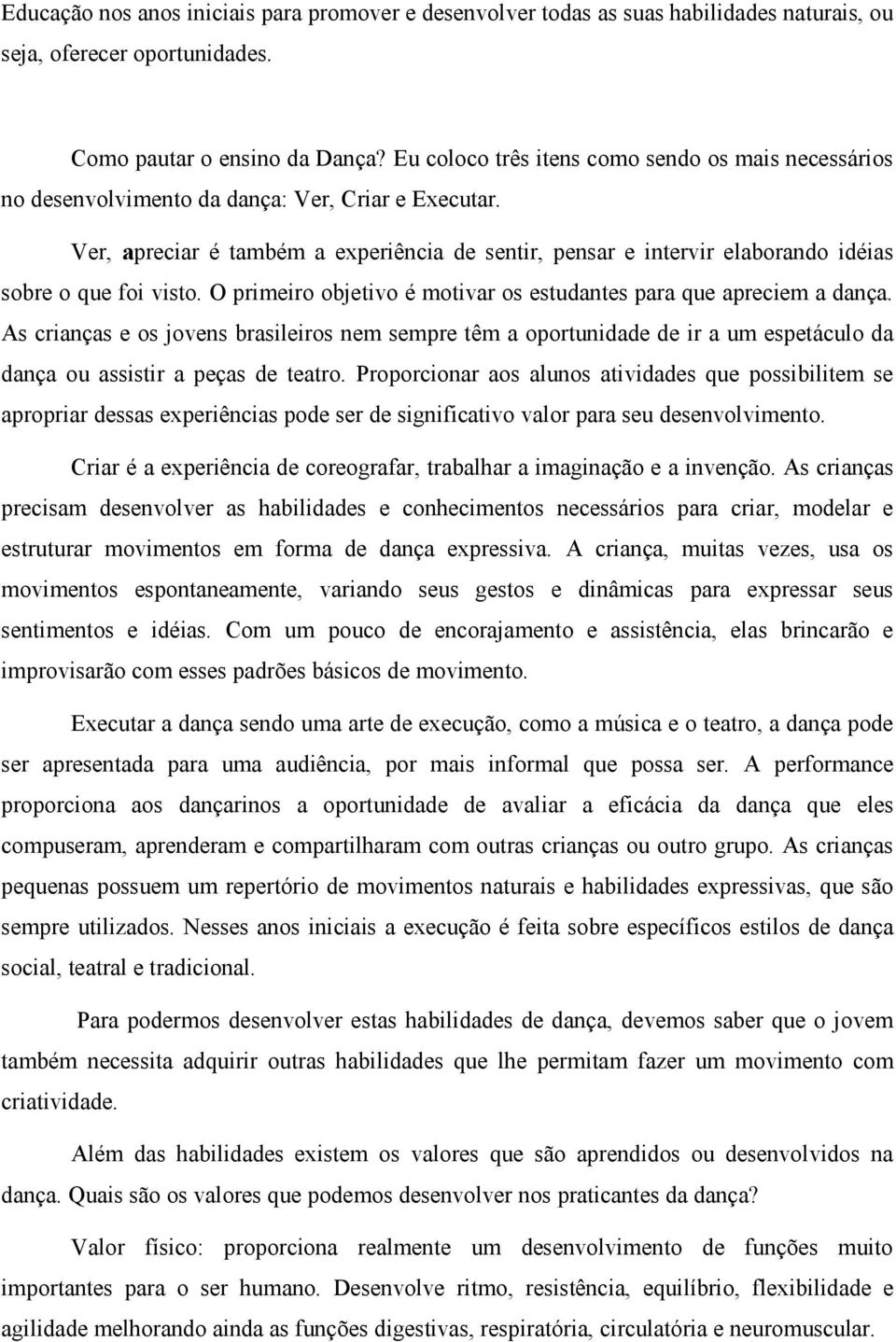 Ver, apreciar é também a experiência de sentir, pensar e intervir elaborando idéias sobre o que foi visto. O primeiro objetivo é motivar os estudantes para que apreciem a dança.