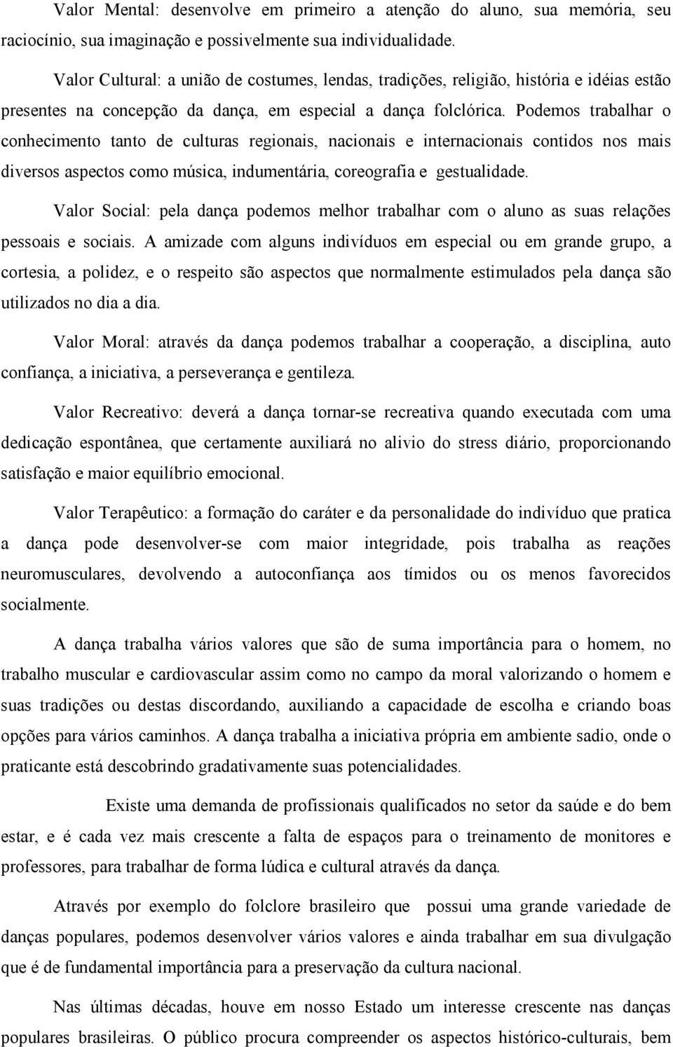 Podemos trabalhar o conhecimento tanto de culturas regionais, nacionais e internacionais contidos nos mais diversos aspectos como música, indumentária, coreografia e gestualidade.