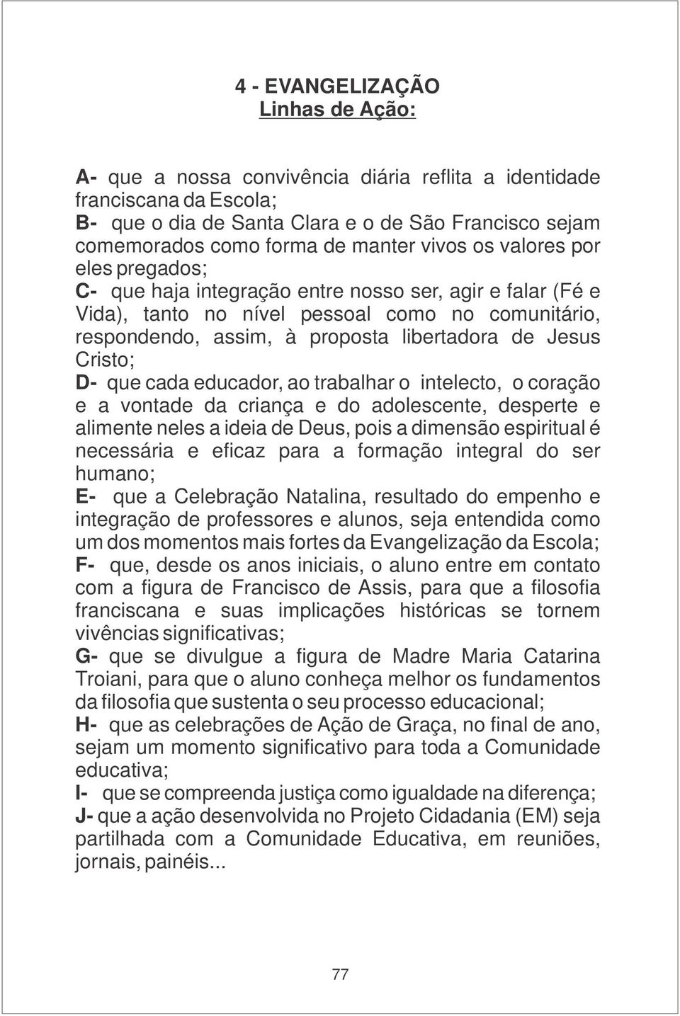 Cristo; D- que cada educador, ao trabalhar o intelecto, o coração e a vontade da criança e do adolescente, desperte e alimente neles a ideia de Deus, pois a dimensão espiritual é necessária e eficaz