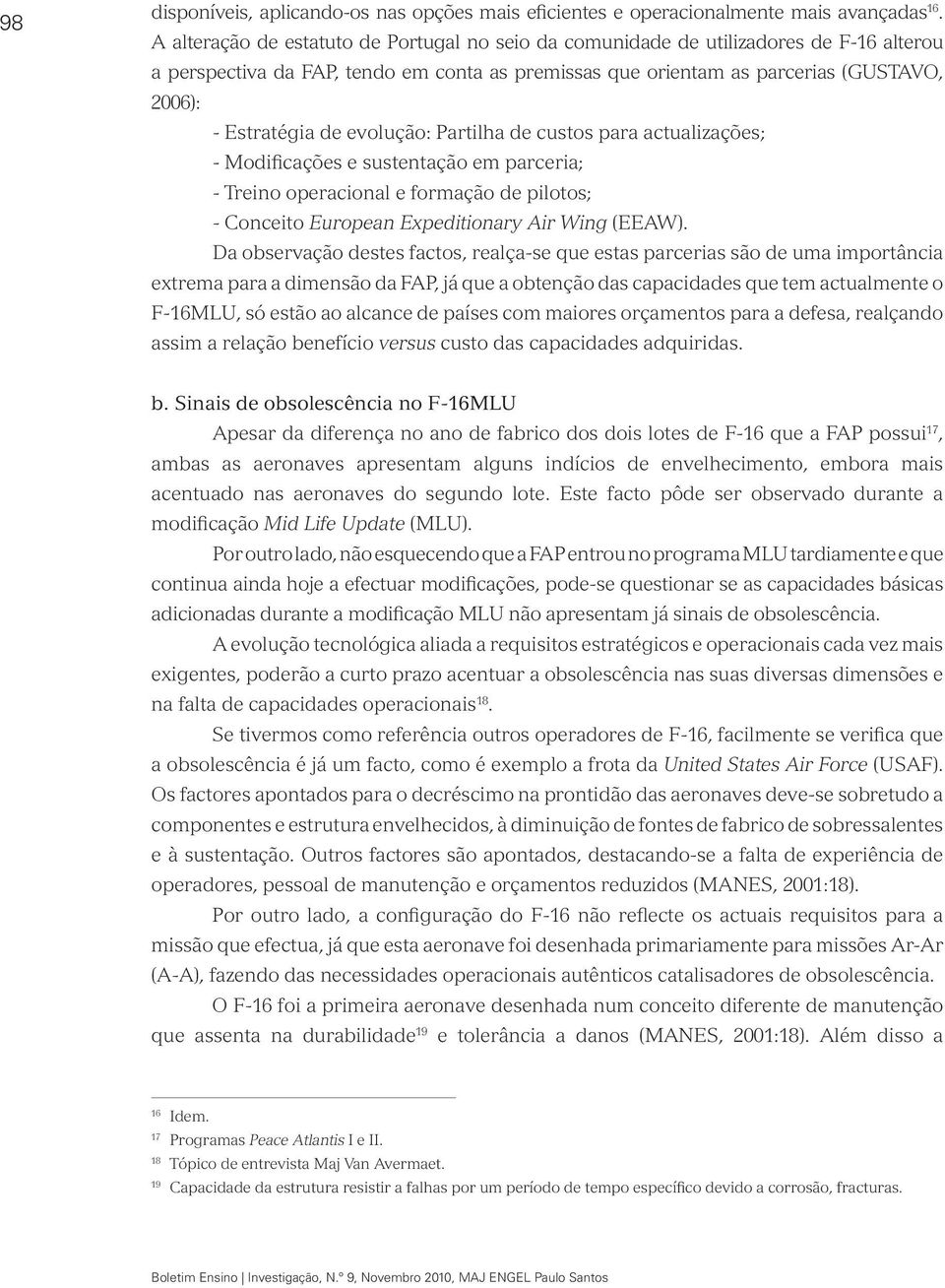 evolução: Partilha de custos para actualizações; - Modificações e sustentação em parceria; - Treino operacional e formação de pilotos; - Conceito European Expeditionary Air Wing (EEAW).