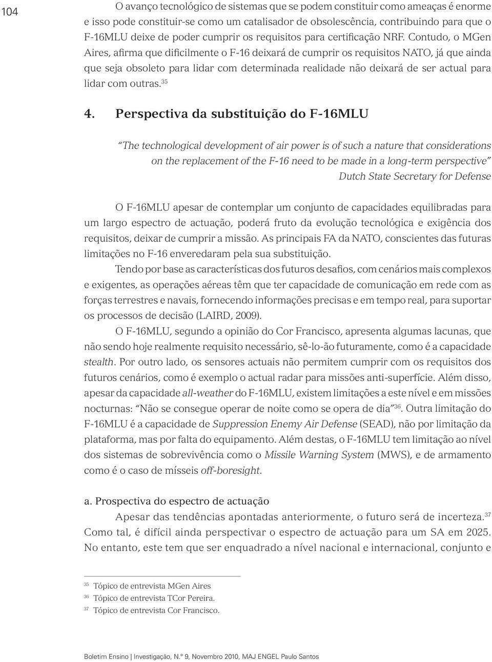 Contudo, o MGen Aires, afirma que dificilmente o F-16 deixará de cumprir os requisitos NATO, já que ainda que seja obsoleto para lidar com determinada realidade não deixará de ser actual para lidar