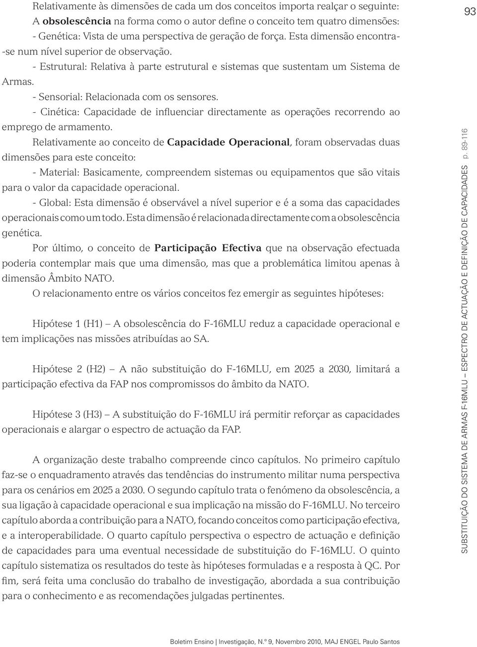 - Sensorial: Relacionada com os sensores. - Cinética: Capacidade de influenciar directamente as operações recorrendo ao emprego de armamento.