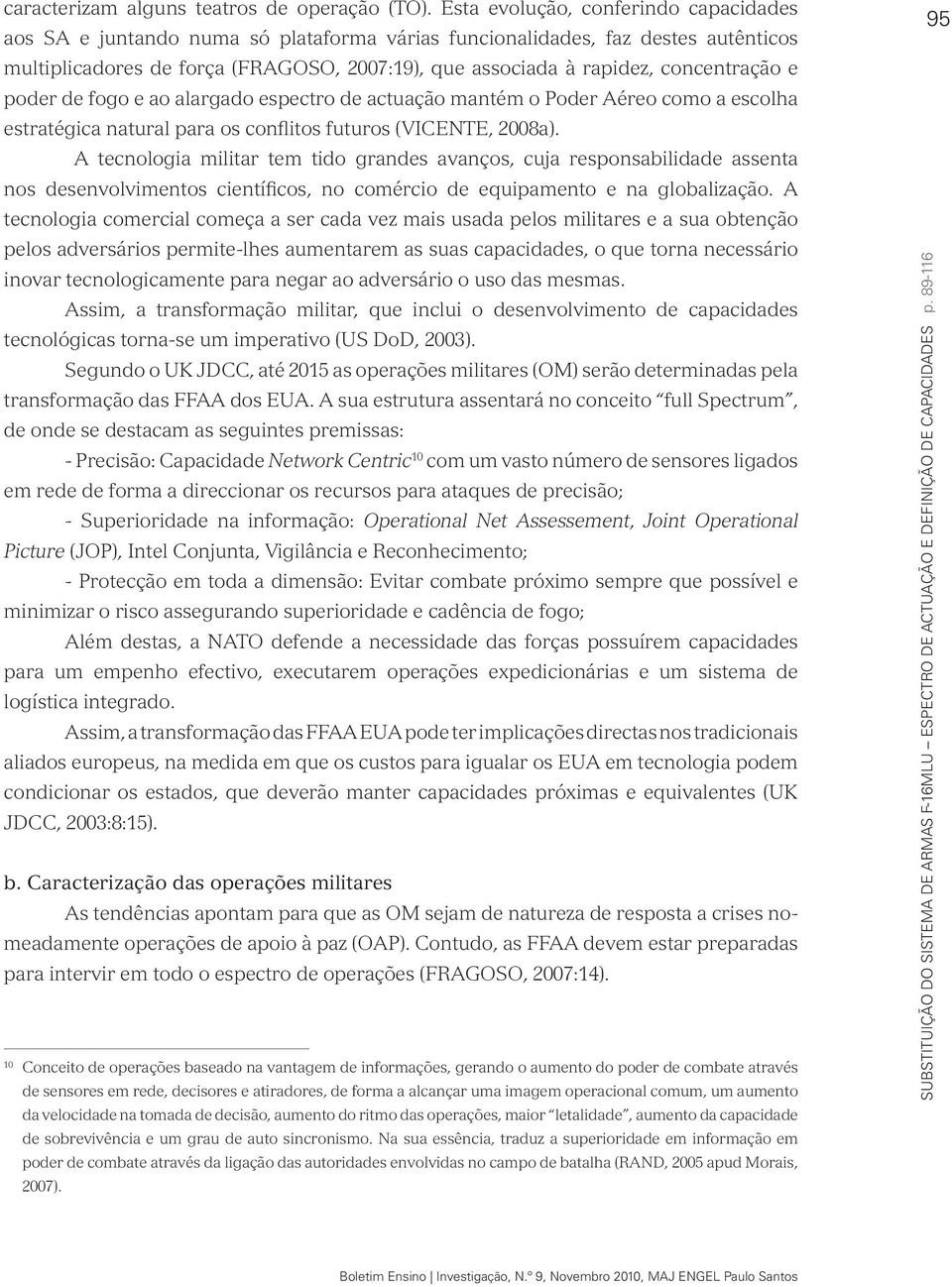 concentração e poder de fogo e ao alargado espectro de actuação mantém o Poder Aéreo como a escolha estratégica natural para os conflitos futuros (VICENTE, 2008a).