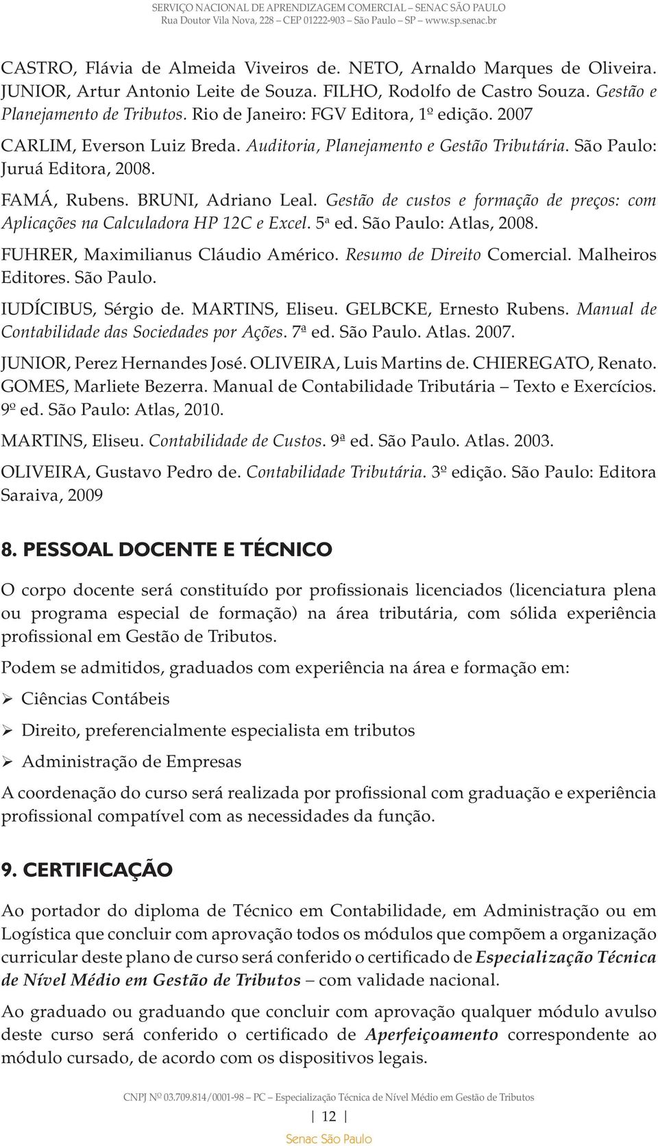 Gestão de custos e formação de preços: com Aplicações na Calculadora HP 12C e Excel. 5 a ed. São Paulo: Atlas, 2008. FUHRER, Maximilianus Cláudio Américo. Resumo de Direito Comercial.