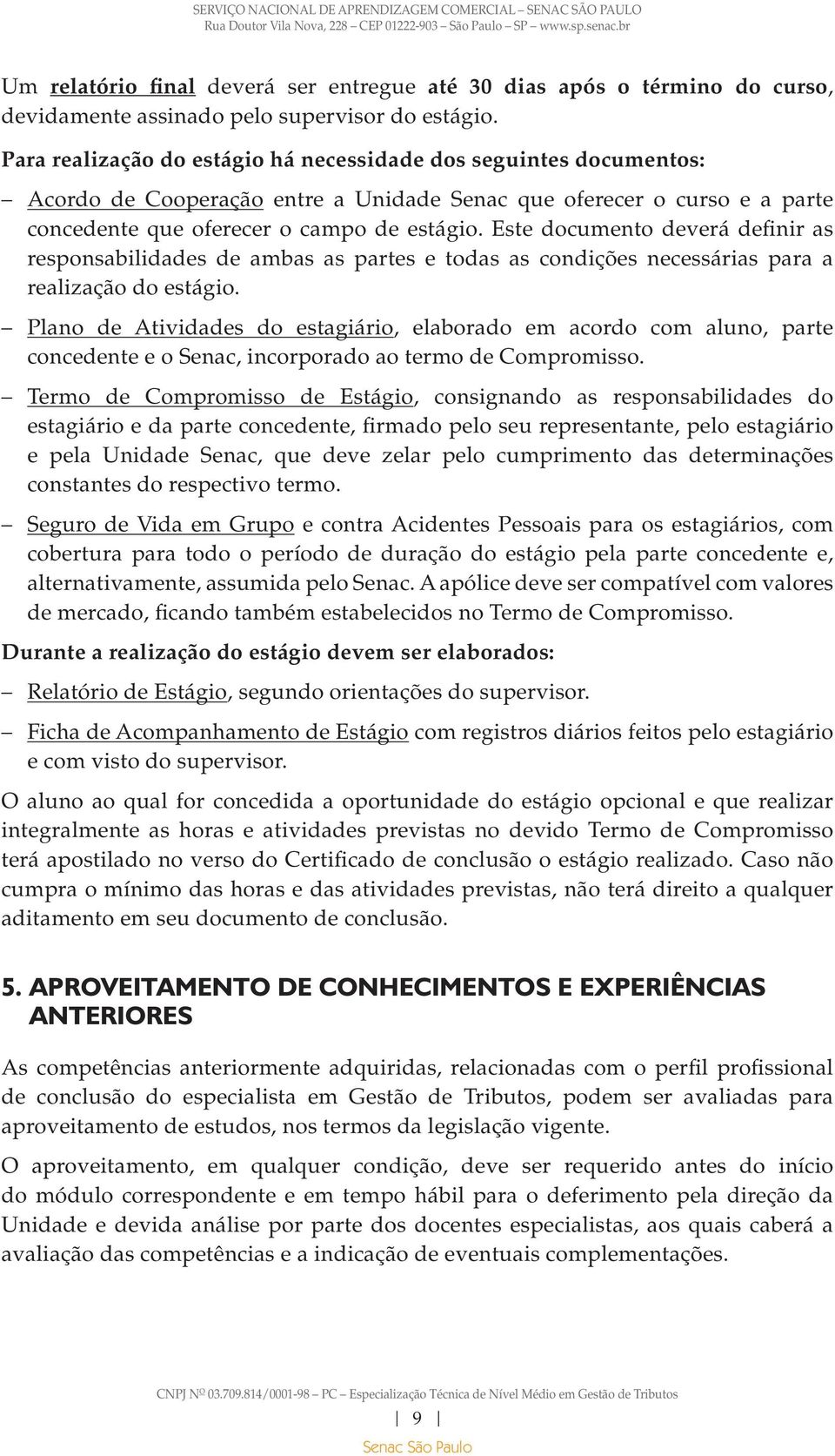 Este documento deverá definir as responsabilidades de ambas as partes e todas as condições necessárias para a realização do estágio.