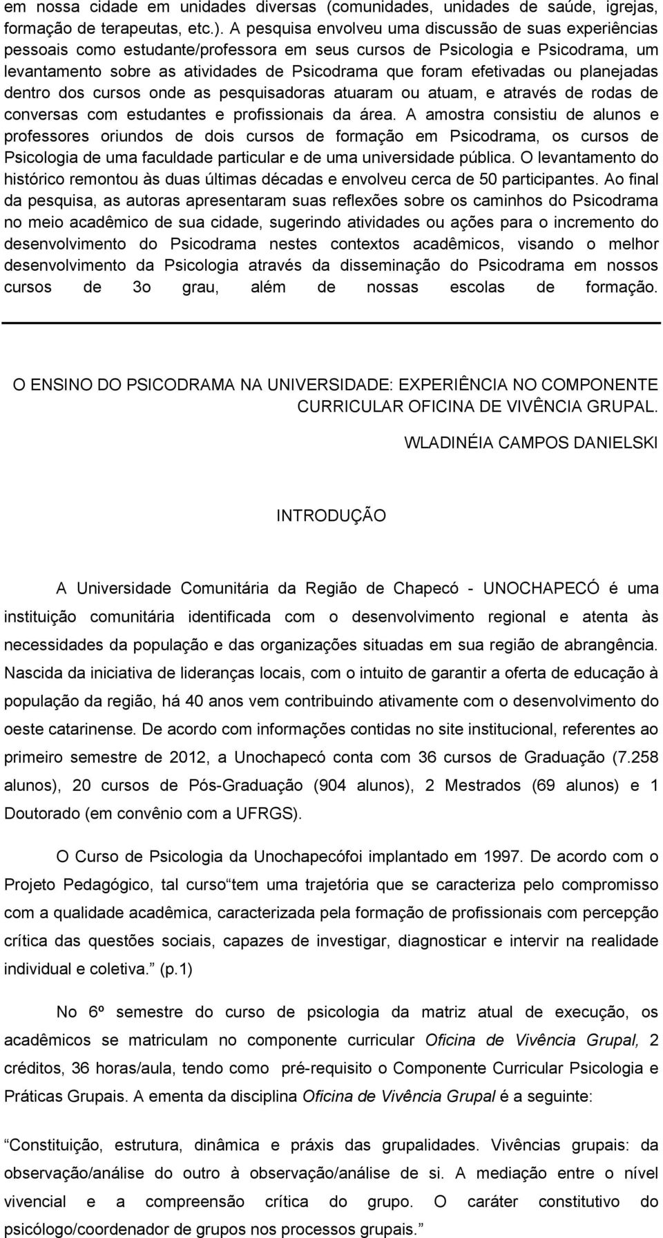 efetivadas ou planejadas dentro dos cursos onde as pesquisadoras atuaram ou atuam, e através de rodas de conversas com estudantes e profissionais da área.