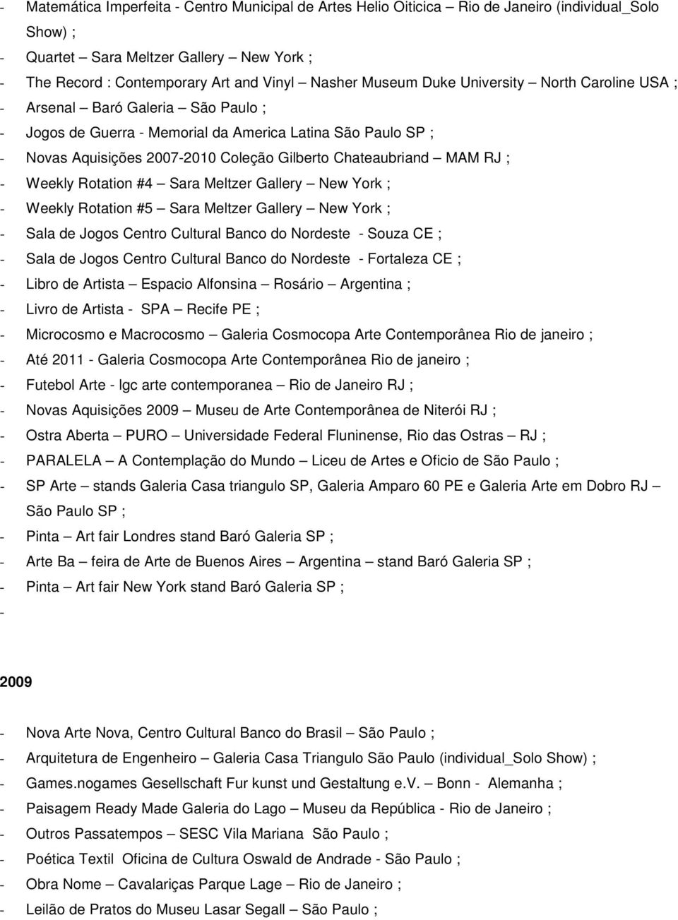 Chateaubriand MAM RJ ; - Weekly Rotation #4 Sara Meltzer Gallery New York ; - Weekly Rotation #5 Sara Meltzer Gallery New York ; - Sala de Jogos Centro Cultural Banco do Nordeste - Souza CE ; - Sala