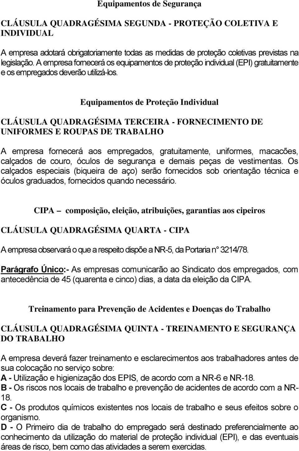 Equipamentos de Proteção Individual CLÁUSULA QUADRAGÉSIMA TERCEIRA - FORNECIMENTO DE UNIFORMES E ROUPAS DE TRABALHO A empresa fornecerá aos empregados, gratuitamente, uniformes, macacões, calçados de