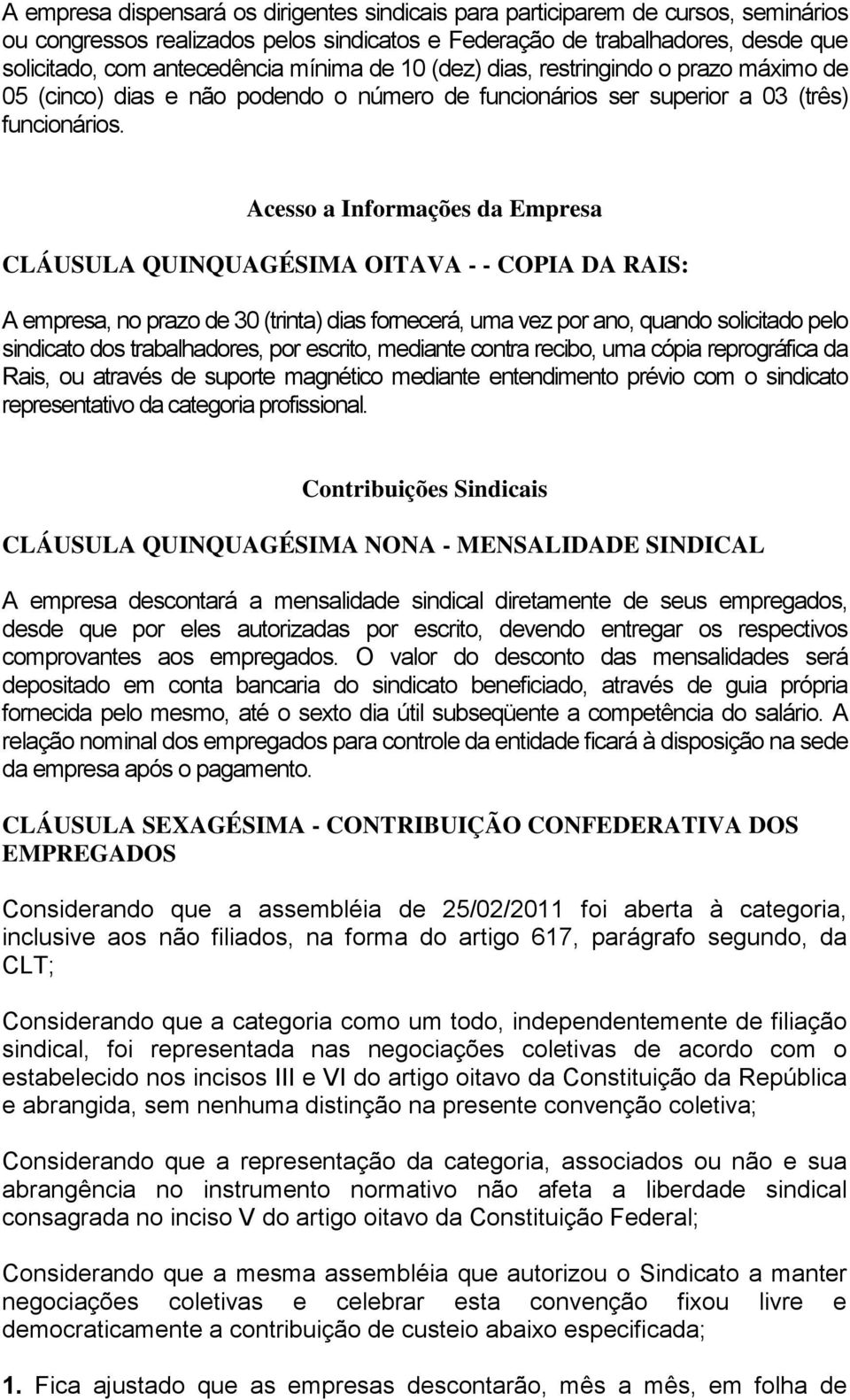 Acesso a Informações da Empresa CLÁUSULA QUINQUAGÉSIMA OITAVA - - COPIA DA RAIS: A empresa, no prazo de 30 (trinta) dias fornecerá, uma vez por ano, quando solicitado pelo sindicato dos