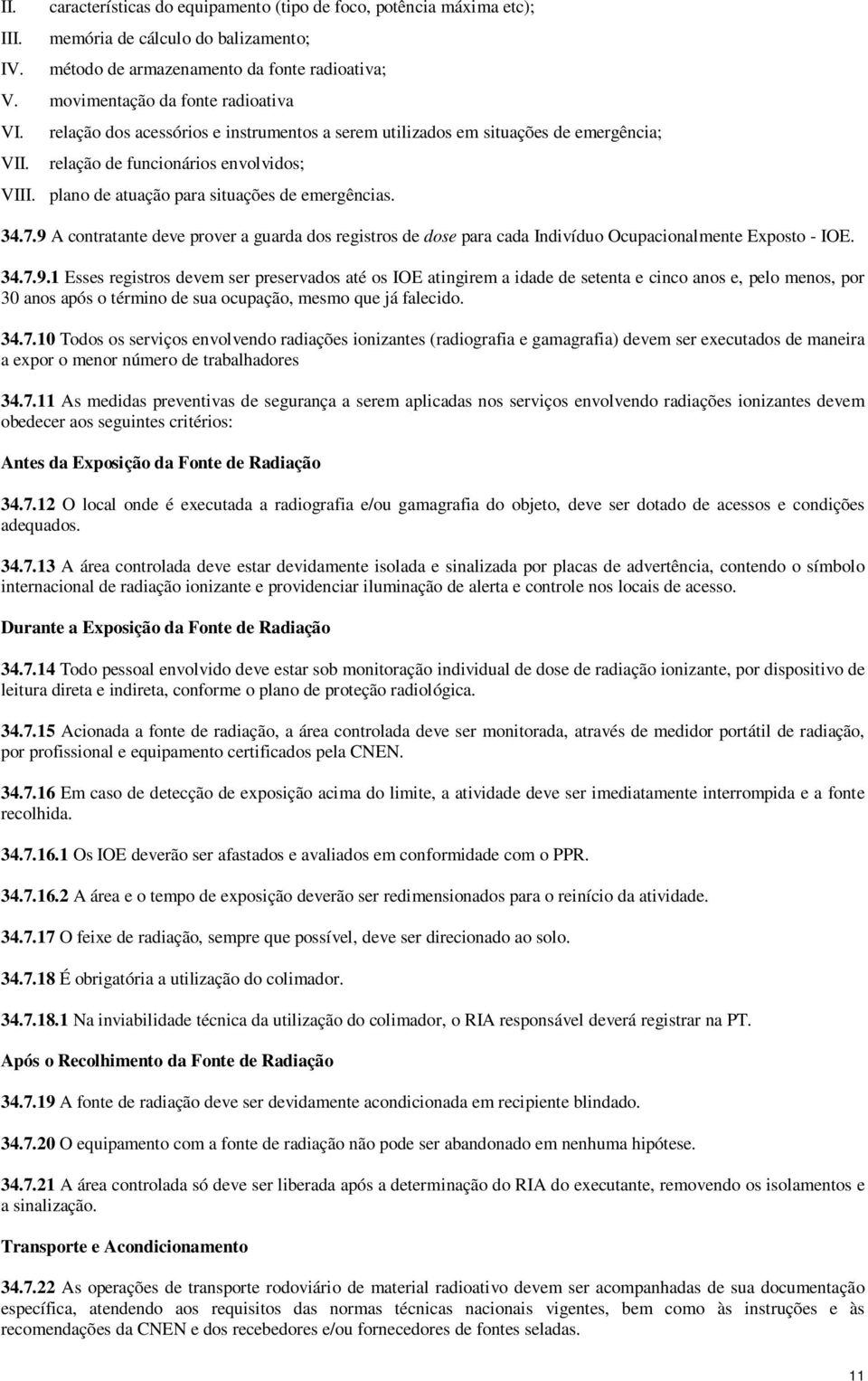 9 A contratante deve prover a guarda dos registros de dose para cada Indivíduo Ocupacionalmente Exposto - IOE. 34.7.9.1 Esses registros devem ser preservados até os IOE atingirem a idade de setenta e cinco anos e, pelo menos, por 30 anos após o término de sua ocupação, mesmo que já falecido.