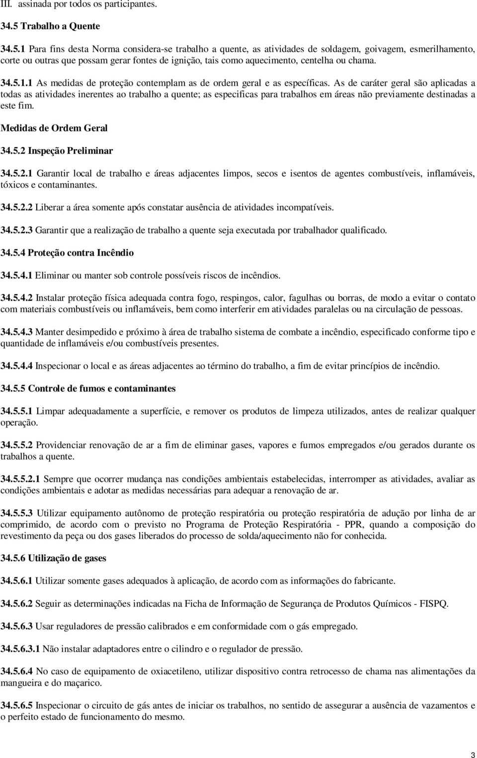 1 Para fins desta Norma considera-se trabalho a quente, as atividades de soldagem, goivagem, esmerilhamento, corte ou outras que possam gerar fontes de ignição, tais como aquecimento, centelha ou