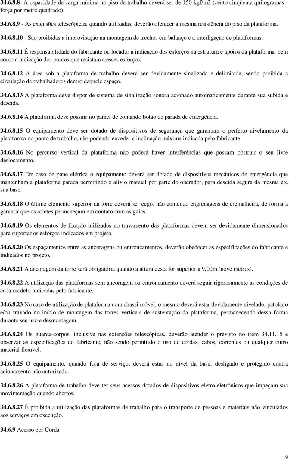 34.6.8.12 A área sob a plataforma de trabalho deverá ser devidamente sinalizada e delimitada, sendo proibida a circulação de trabalhadores dentro daquele espaço. 34.6.8.13 A plataforma deve dispor de sistema de sinalização sonora acionado automaticamente durante sua subida e descida.