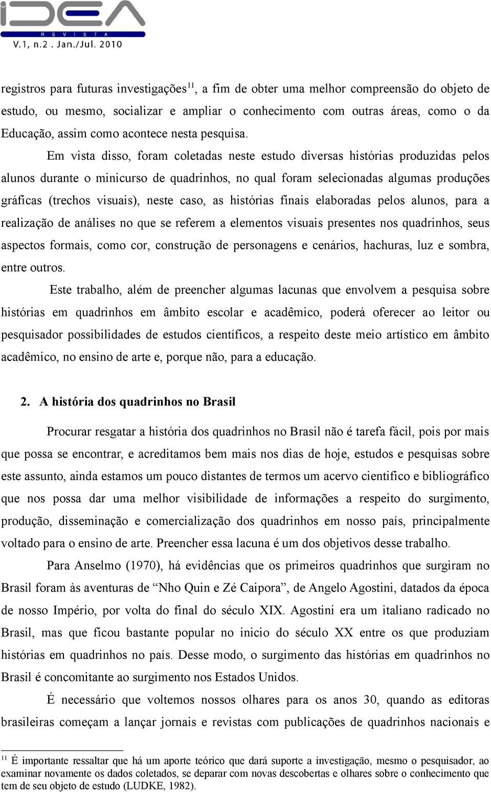 Em vista disso, foram coletadas neste estudo diversas histórias produzidas pelos alunos durante o minicurso de quadrinhos, no qual foram selecionadas algumas produções gráficas (trechos visuais),