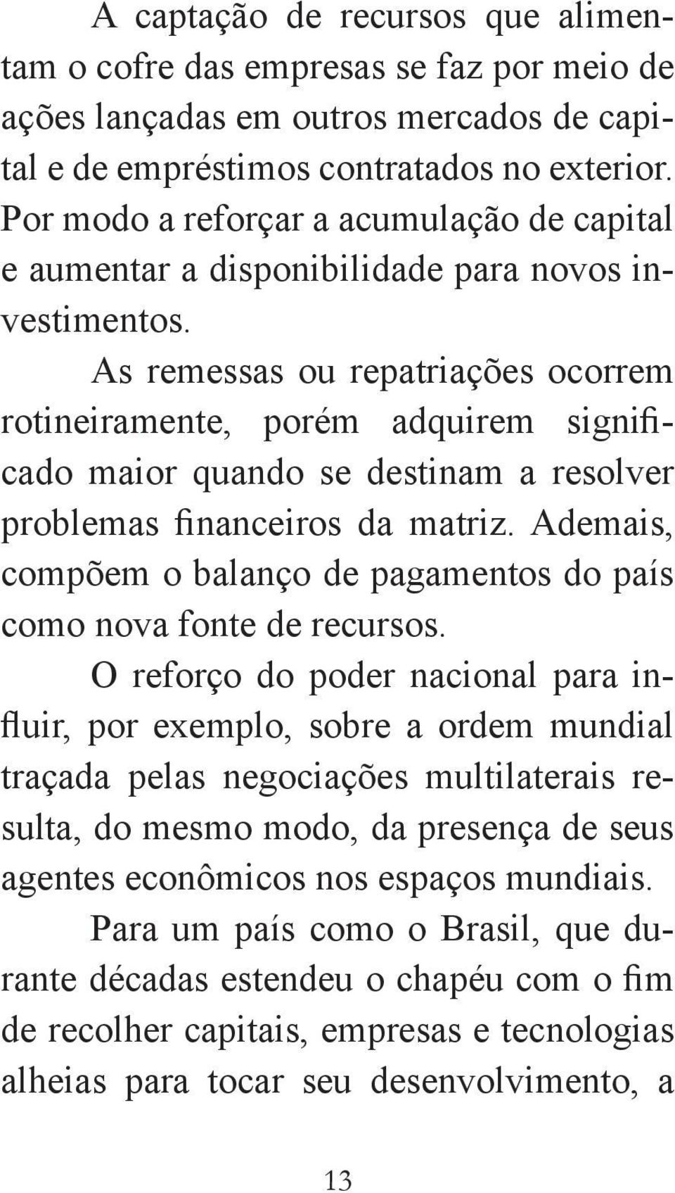 As remessas ou repatriações ocorrem rotineiramente, porém adquirem significado maior quando se destinam a resolver problemas financeiros da matriz.