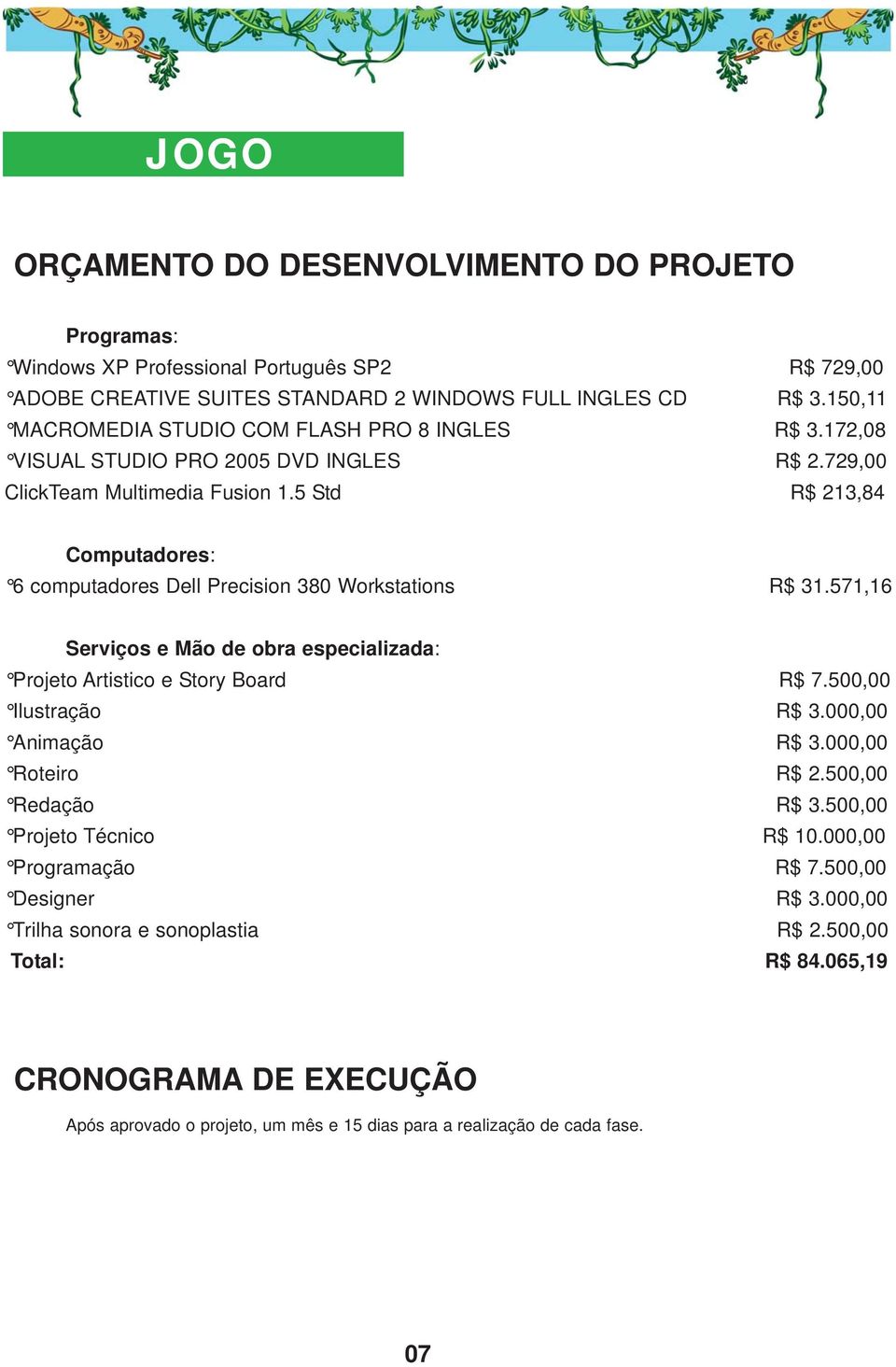 5 Std R$ 213,84 Computadores: 6 computadores Dell Precision 380 Workstations R$ 31.571,16 Serviços e Mão de obra especializada: Projeto Artistico e Story Board R$ 7.500,00 Ilustração R$ 3.