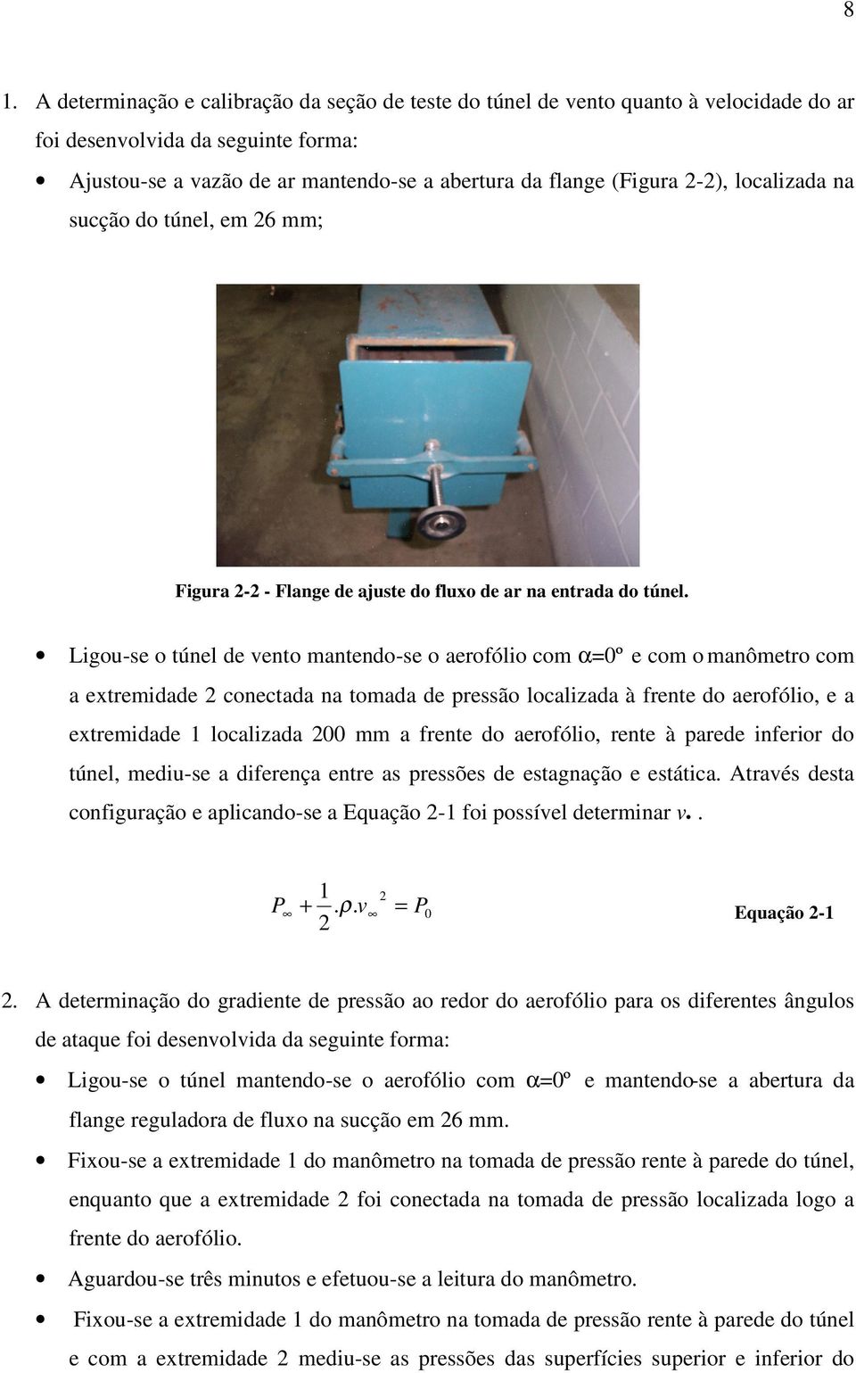 Ligou-se o túnel de vento mantendo-se o aerofólio com α=0º e com o manômetro com a extremidade 2 conectada na tomada de pressão localizada à frente do aerofólio, e a extremidade 1 localizada 200 mm a