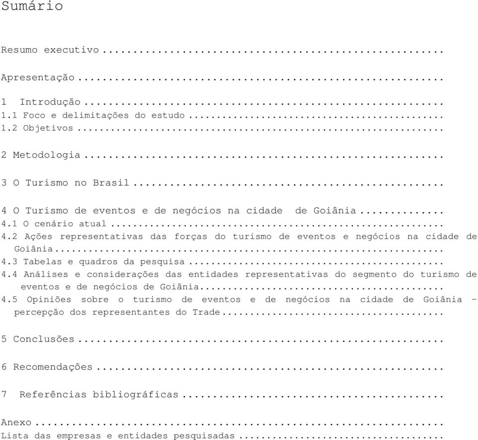 .. 4.4 Análises e considerações das entidades representativas do segmento do turismo de eventos e de negócios de Goiânia... 4.5 Opiniões sobre o turismo de eventos e de negócios na cidade de Goiânia percepção dos representantes do Trade.