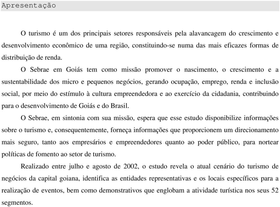 O Sebrae em Goiás tem como missão promover o nascimento, o crescimento e a sustentabilidade dos micro e pequenos negócios, gerando ocupação, emprego, renda e inclusão social, por meio do estímulo à