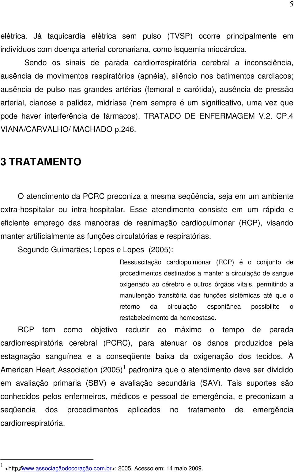 (femoral e carótida), ausência de pressão arterial, cianose e palidez, midríase (nem sempre é um significativo, uma vez que pode haver interferência de fármacos). TRATADO DE ENFERMAGEM V.2. CP.