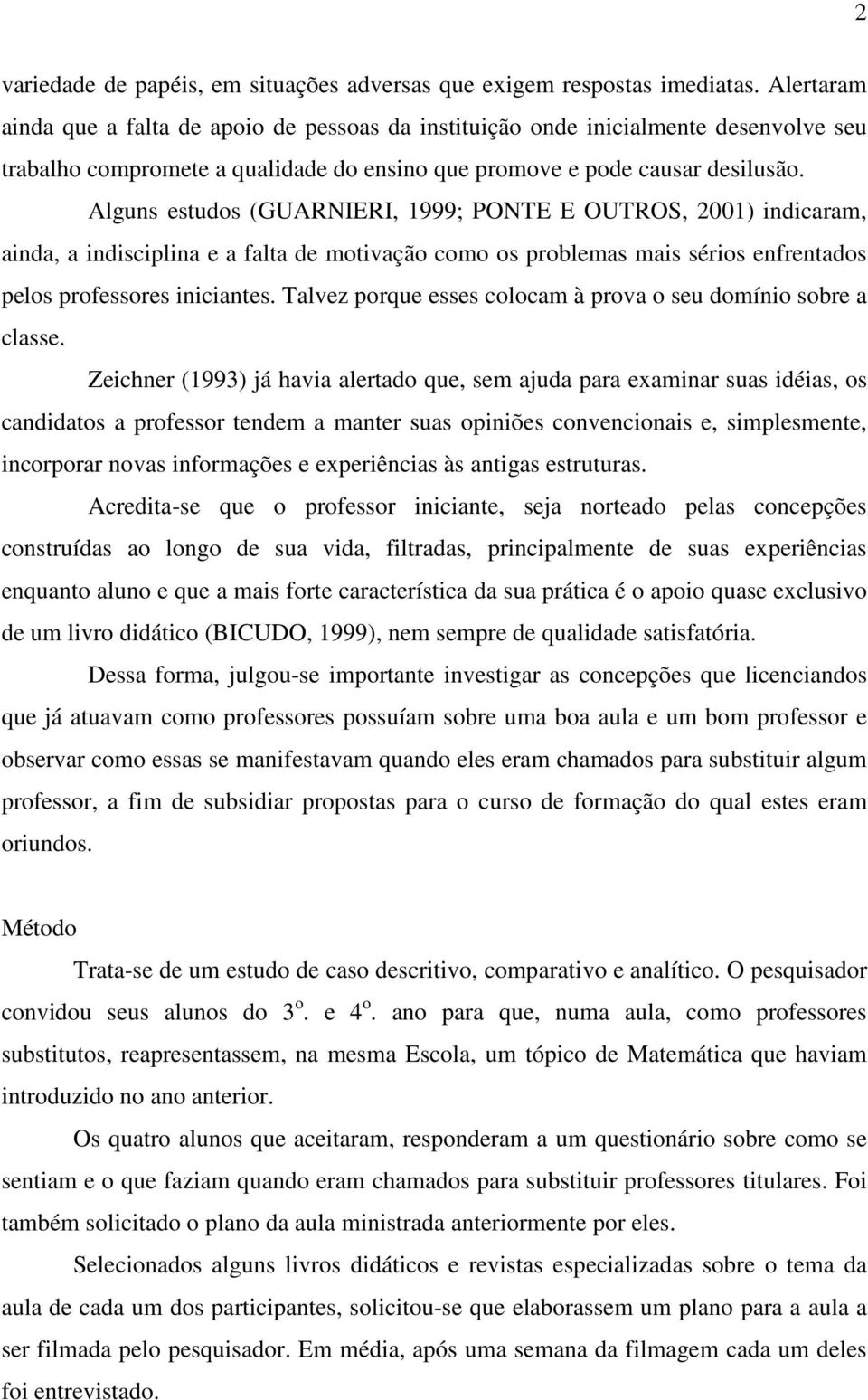 Alguns estudos (GUARNIERI, 1999; PONTE E OUTROS, 2001) indicaram, ainda, a indisciplina e a falta de motivação como os problemas mais sérios enfrentados pelos professores iniciantes.