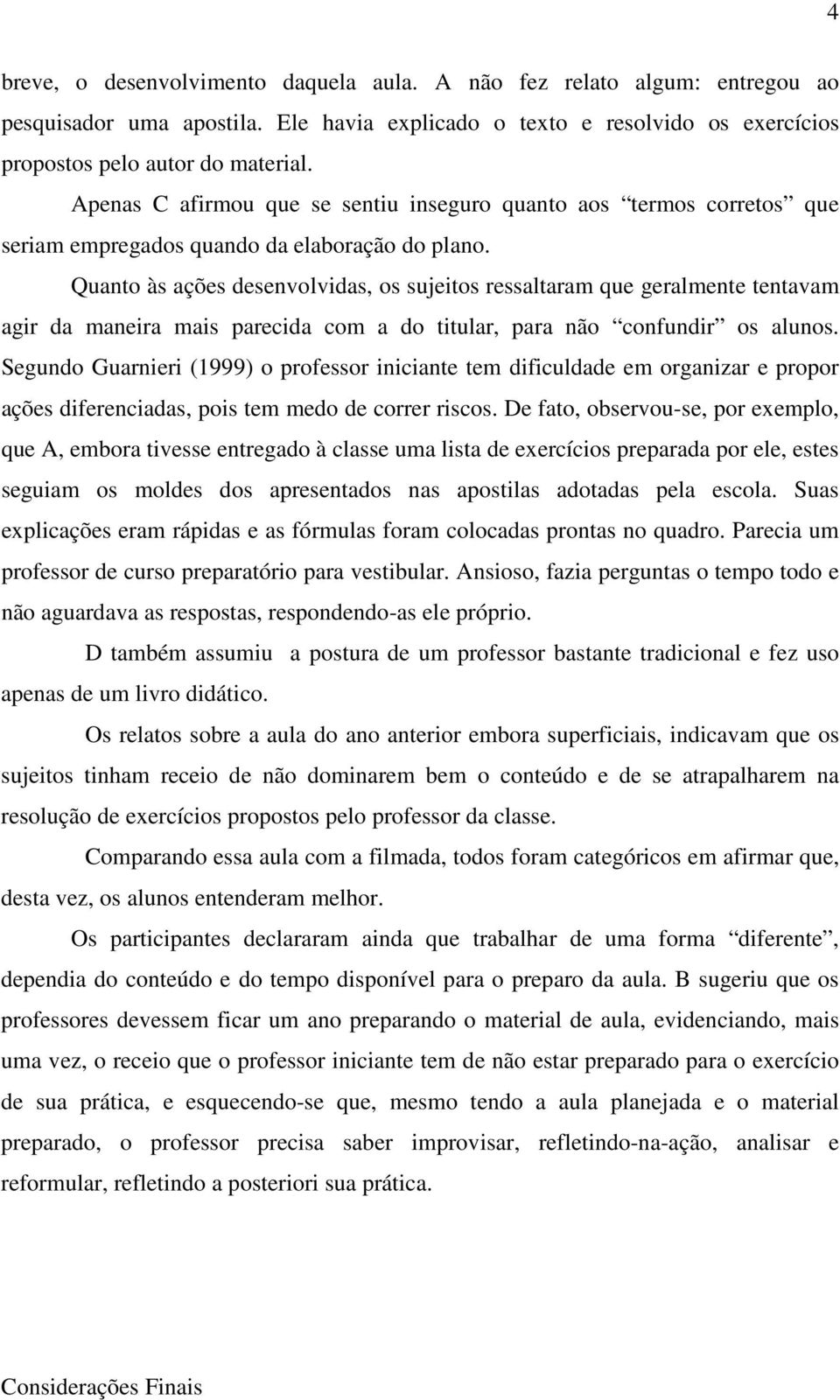 Quanto às ações desenvolvidas, os sujeitos ressaltaram que geralmente tentavam agir da maneira mais parecida com a do titular, para não confundir os alunos.