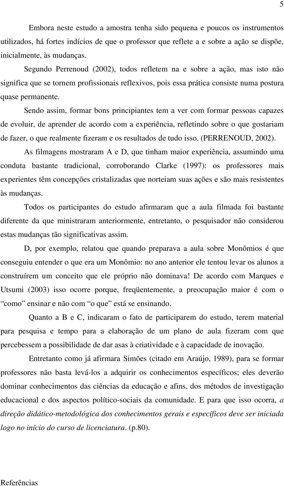 Sendo assim, formar bons principiantes tem a ver com formar pessoas capazes de evoluir, de aprender de acordo com a experiência, refletindo sobre o que gostariam de fazer, o que realmente fizeram e