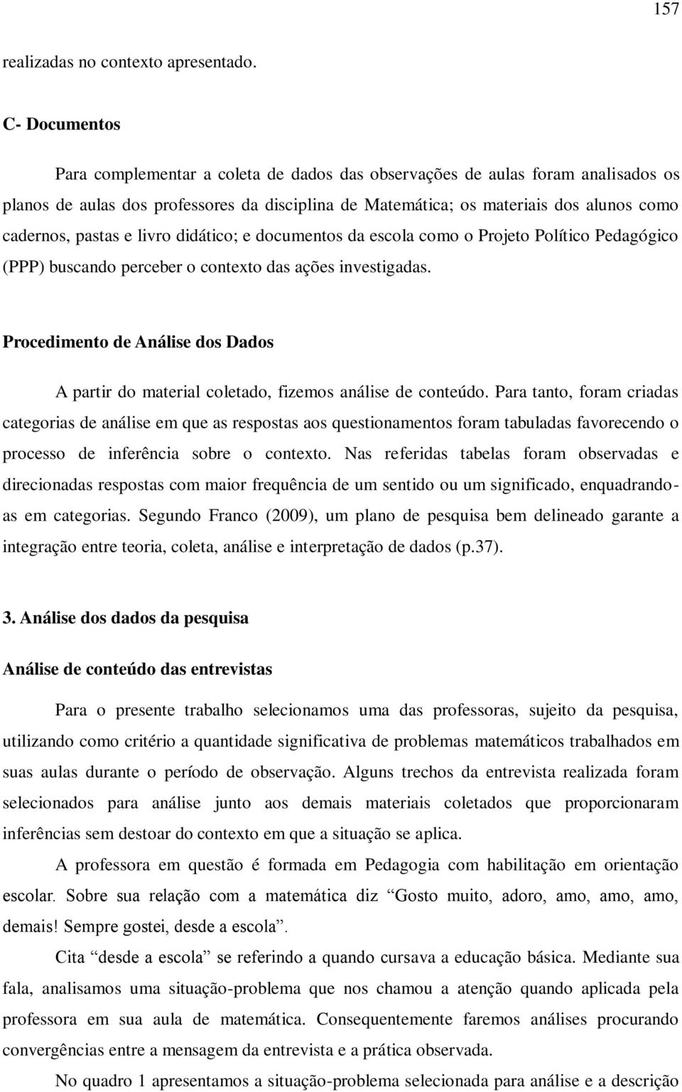 pastas e livro didático; e documentos da escola como o Projeto Político Pedagógico (PPP) buscando perceber o contexto das ações investigadas.