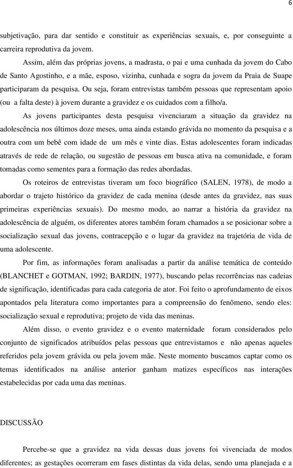 Ou seja, foram entrevistas também pessoas que representam apoio (ou a falta deste) à jovem durante a gravidez e os cuidados com a filho/a.