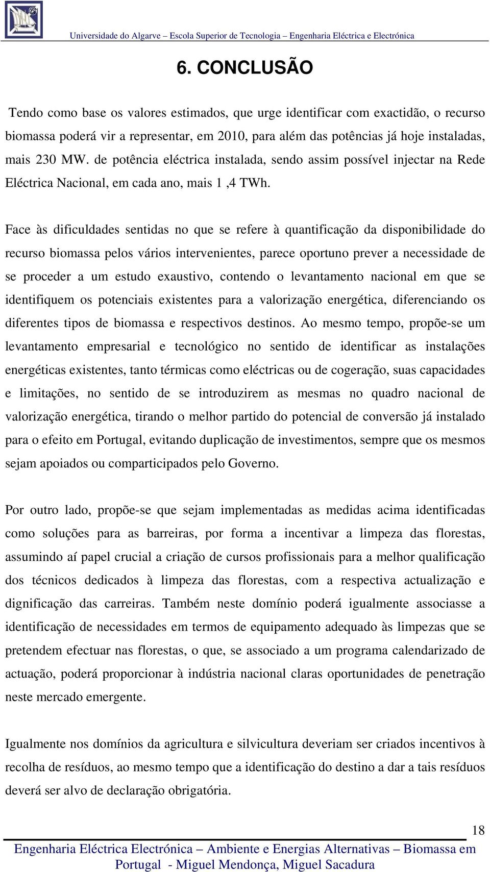 Face às dificuldades sentidas no que se refere à quantificação da disponibilidade do recurso biomassa pelos vários intervenientes, parece oportuno prever a necessidade de se proceder a um estudo