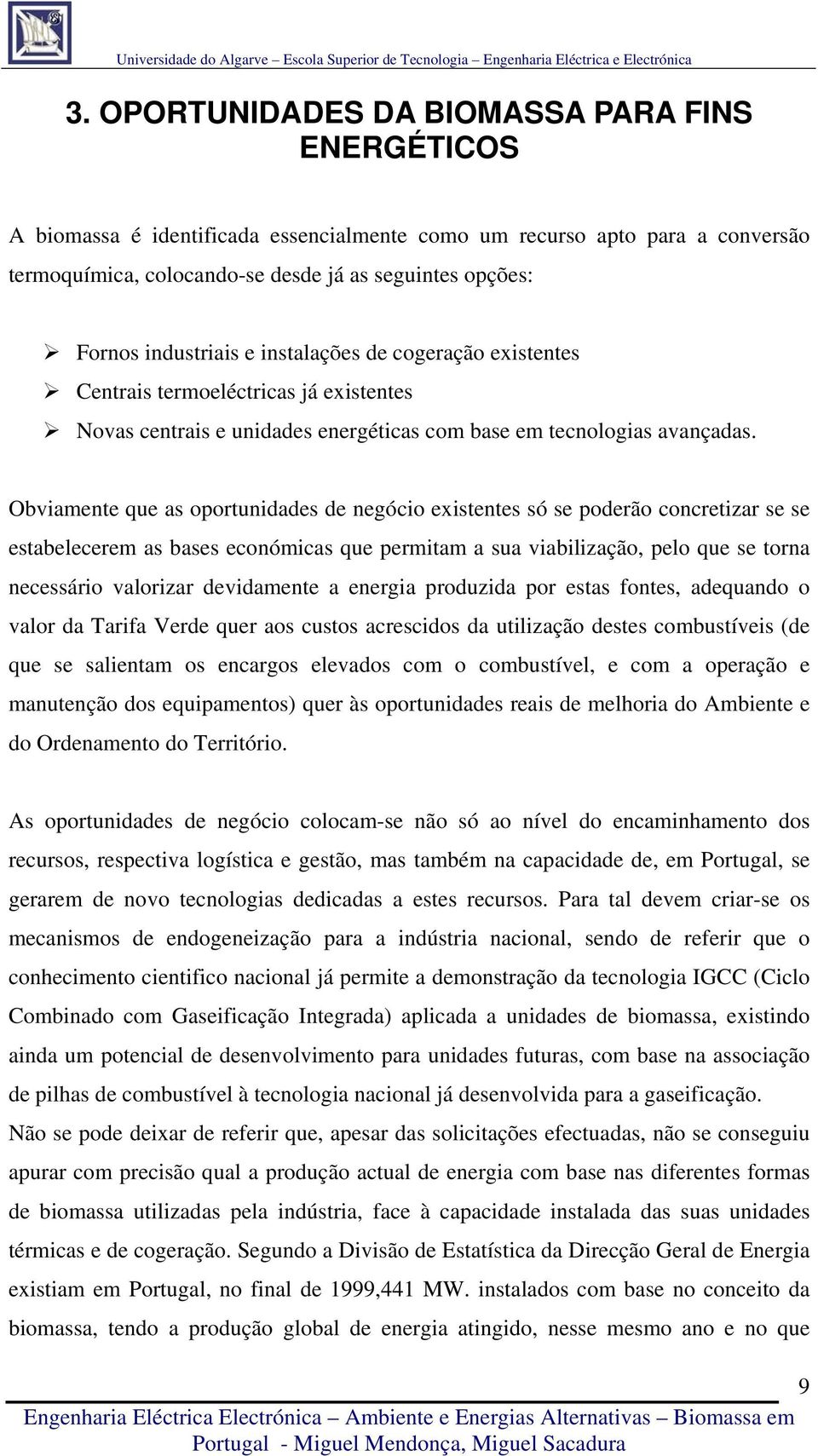 Obviamente que as oportunidades de negócio existentes só se poderão concretizar se se estabelecerem as bases económicas que permitam a sua viabilização, pelo que se torna necessário valorizar