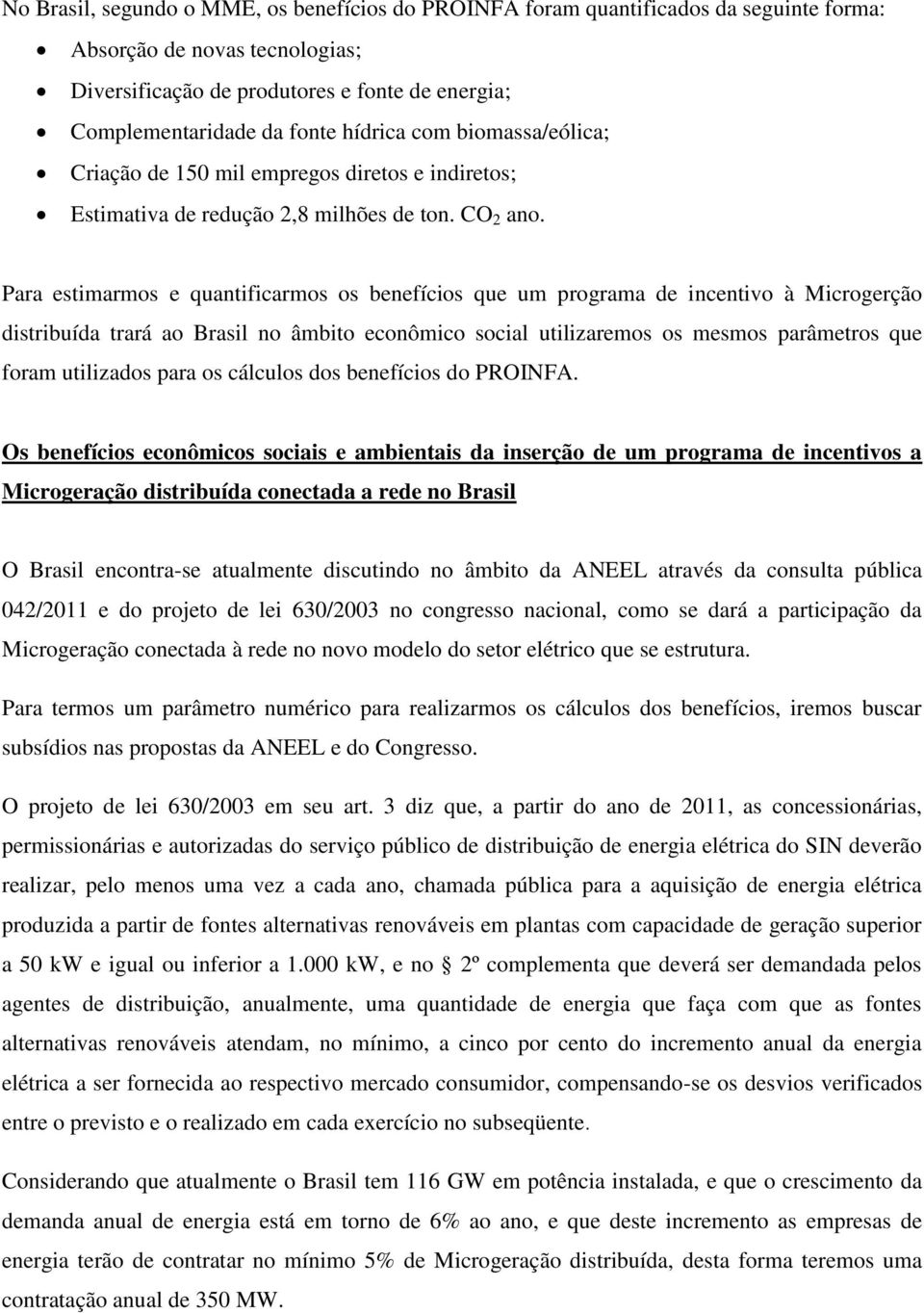 Para estimarmos e quantificarmos os benefícios que um programa de incentivo à Microgerção distribuída trará ao Brasil no âmbito econômico social utilizaremos os mesmos parâmetros que foram utilizados