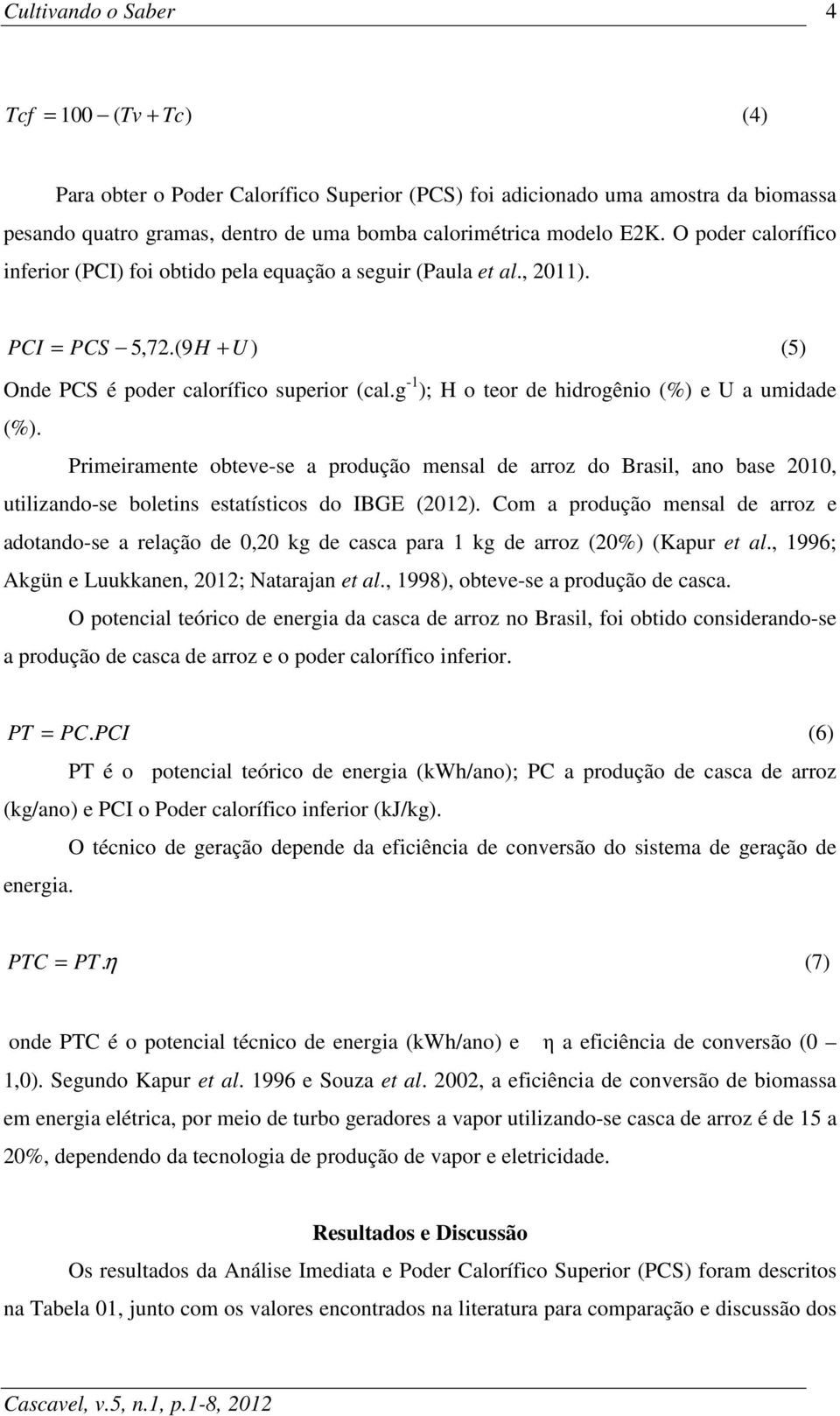 g -1 ); H o teor de hidrogênio (%) e U a umidade (%). Primeiramente obteve-se a produção mensal de arroz do Brasil, ano base 2010, utilizando-se boletins estatísticos do IBGE (2012).