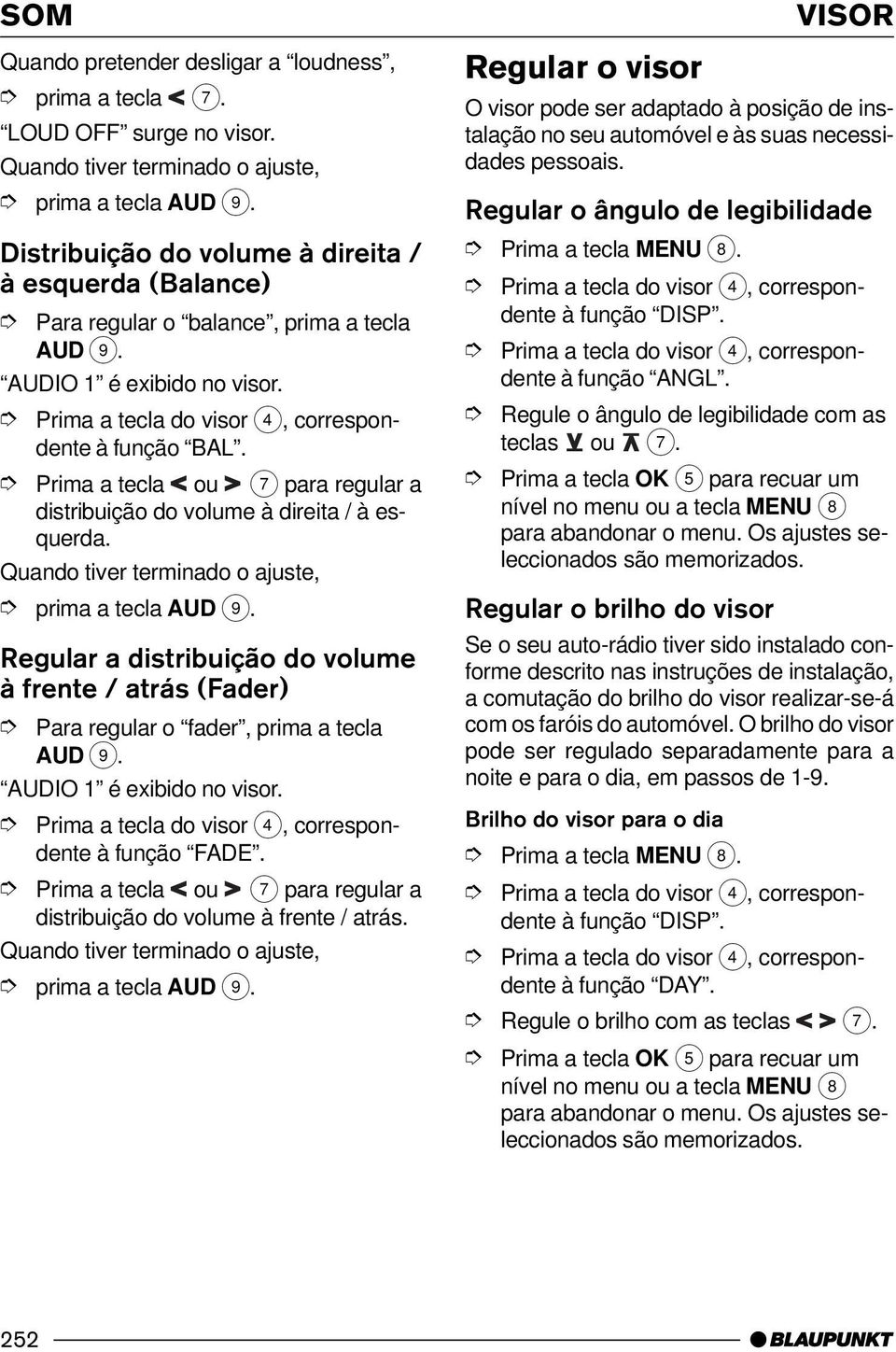 Prima a tecla ou 7 para regular a distribuição do volume à direita / à esquerda. Quando tiver terminado o ajuste, prima a tecla AUD 9.