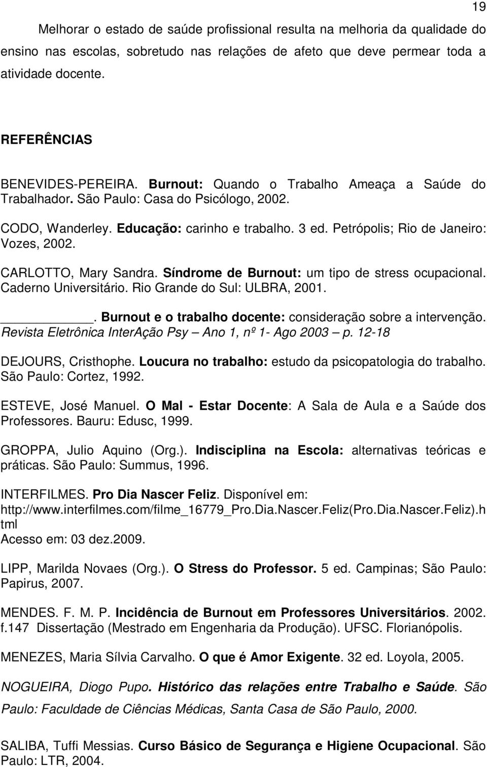 Petrópolis; Rio de Janeiro: Vozes, 2002. CARLOTTO, Mary Sandra. Síndrome de Burnout: um tipo de stress ocupacional. Caderno Universitário. Rio Grande do Sul: ULBRA, 2001.