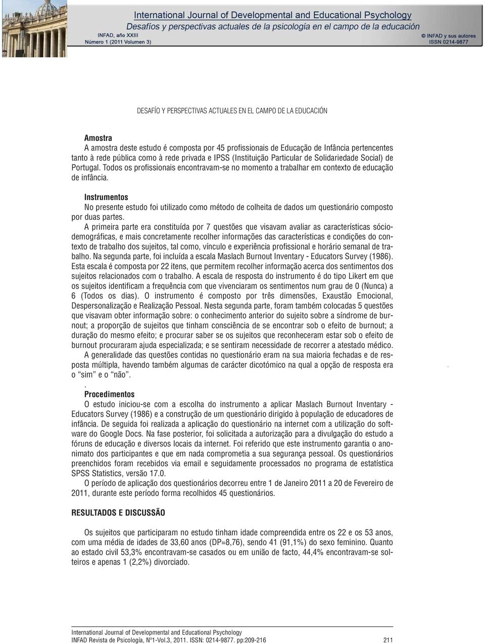 rede pública como à rede privada e IPSS (Instituição Particular de Solidariedade Social) de Portugal. Todos os profissionais encontravam-se no momento a trabalhar em contexto de educação de infância.