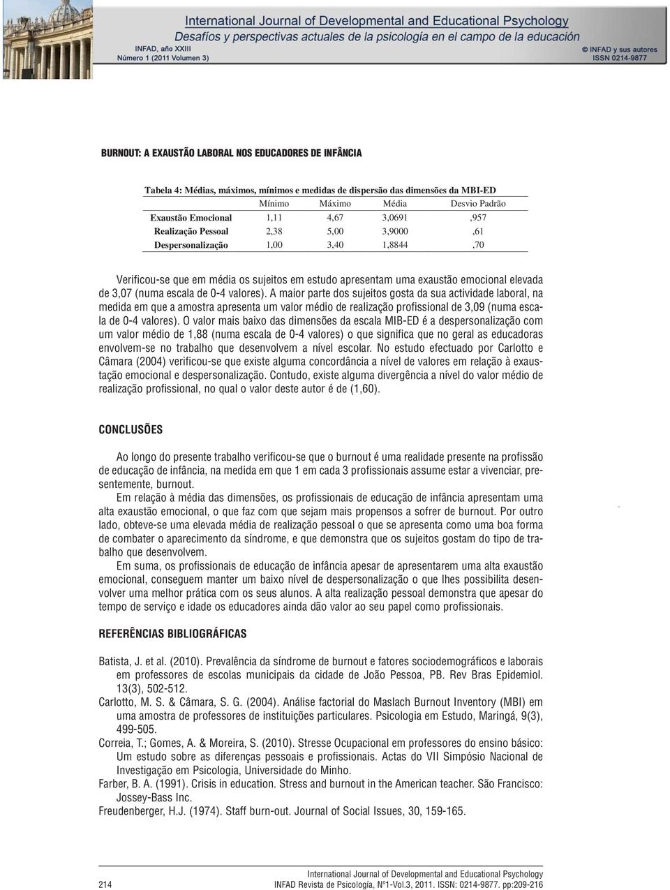 Padrão Exaustão Emocional 1,11 4,67 3,0691,957 Realização Pessoal 2,38 5,00 3,9000,61 Despersonalização 1,00 3,40 1,8844,70 Verificou-se que em média os sujeitos em estudo apresentam uma exaustão