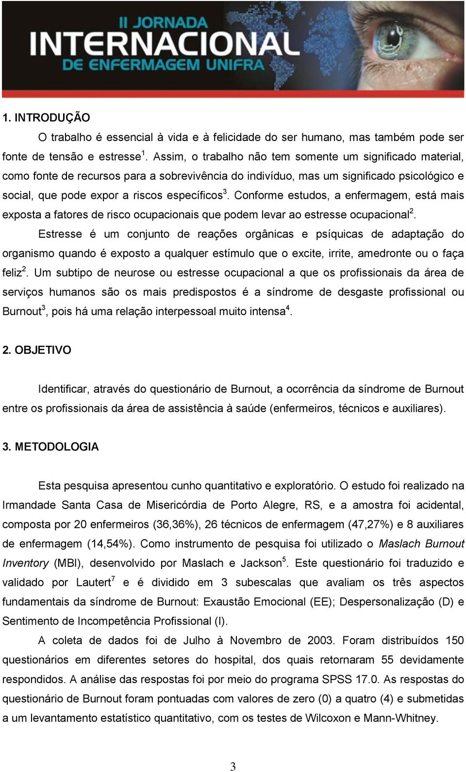 Conforme estudos, a enfermagem, está mais exposta a fatores de risco ocupacionais que podem levar ao estresse ocupacional 2.