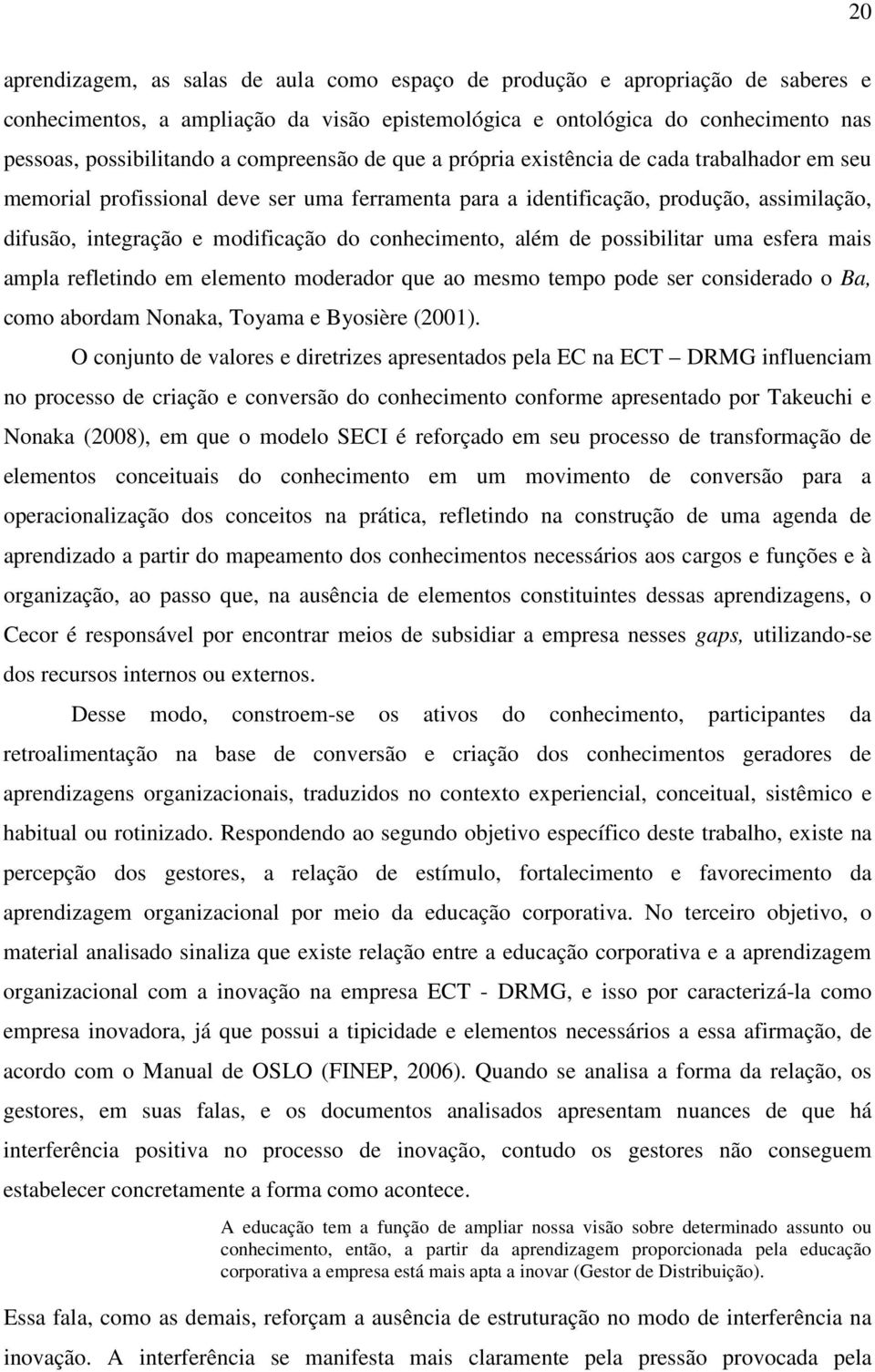 conhecimento, além de possibilitar uma esfera mais ampla refletindo em elemento moderador que ao mesmo tempo pode ser considerado o Ba, como abordam Nonaka, Toyama e Byosière (2001).