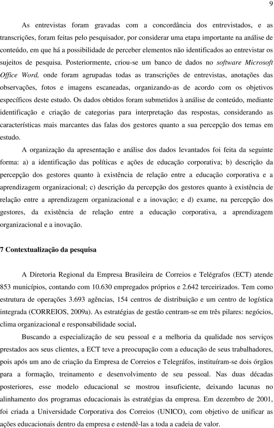 Posteriormente, criou-se um banco de dados no software Microsoft Office Word, onde foram agrupadas todas as transcrições de entrevistas, anotações das observações, fotos e imagens escaneadas,