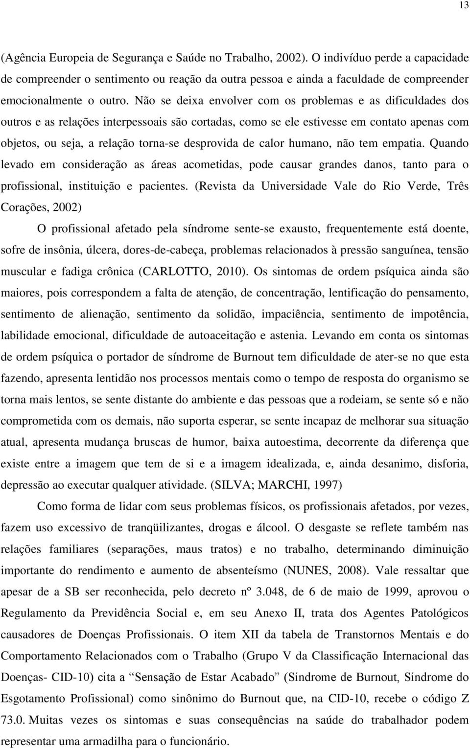 Não se deixa envolver com os problemas e as dificuldades dos outros e as relações interpessoais são cortadas, como se ele estivesse em contato apenas com objetos, ou seja, a relação torna-se