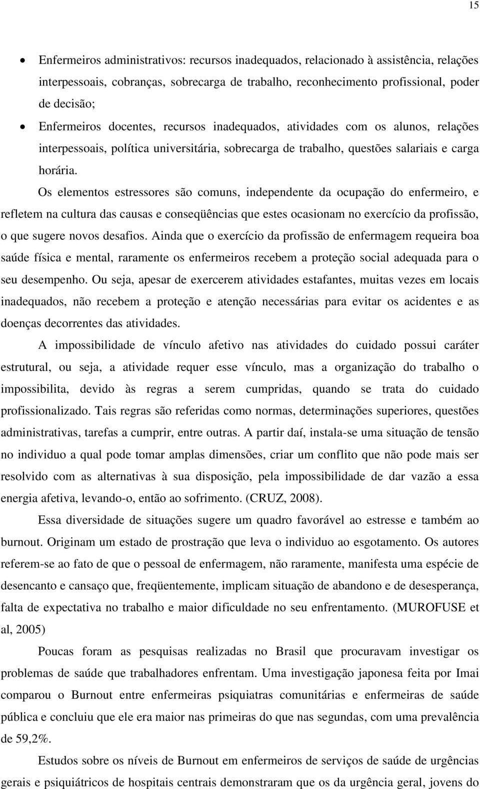 Os elementos estressores são comuns, independente da ocupação do enfermeiro, e refletem na cultura das causas e conseqüências que estes ocasionam no exercício da profissão, o que sugere novos