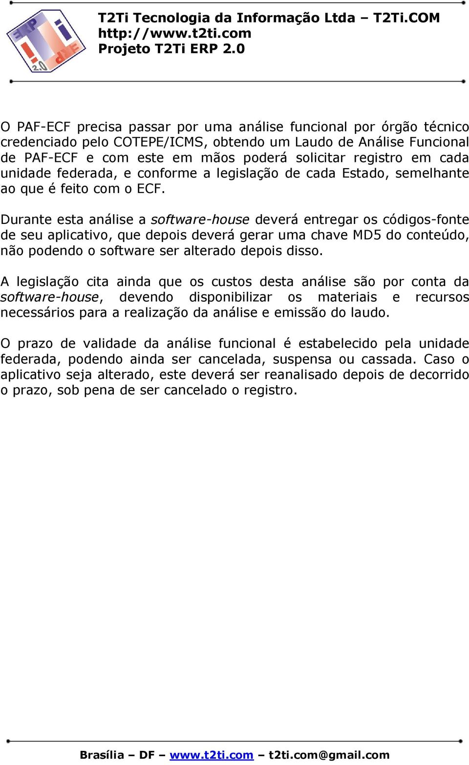 Durante esta análise a software-house deverá entregar os códigos-fonte de seu aplicativo, que depois deverá gerar uma chave MD5 do conteúdo, não podendo o software ser alterado depois disso.