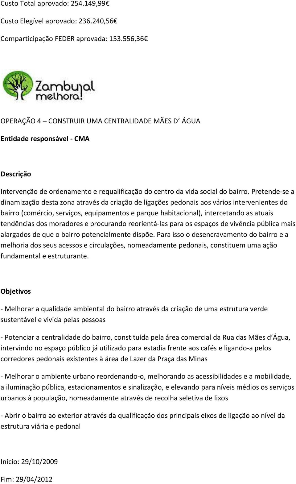 Pretende-se a dinamização desta zona através da criação de ligações pedonais aos vários intervenientes do bairro (comércio, serviços, equipamentos e parque habitacional), intercetando as atuais