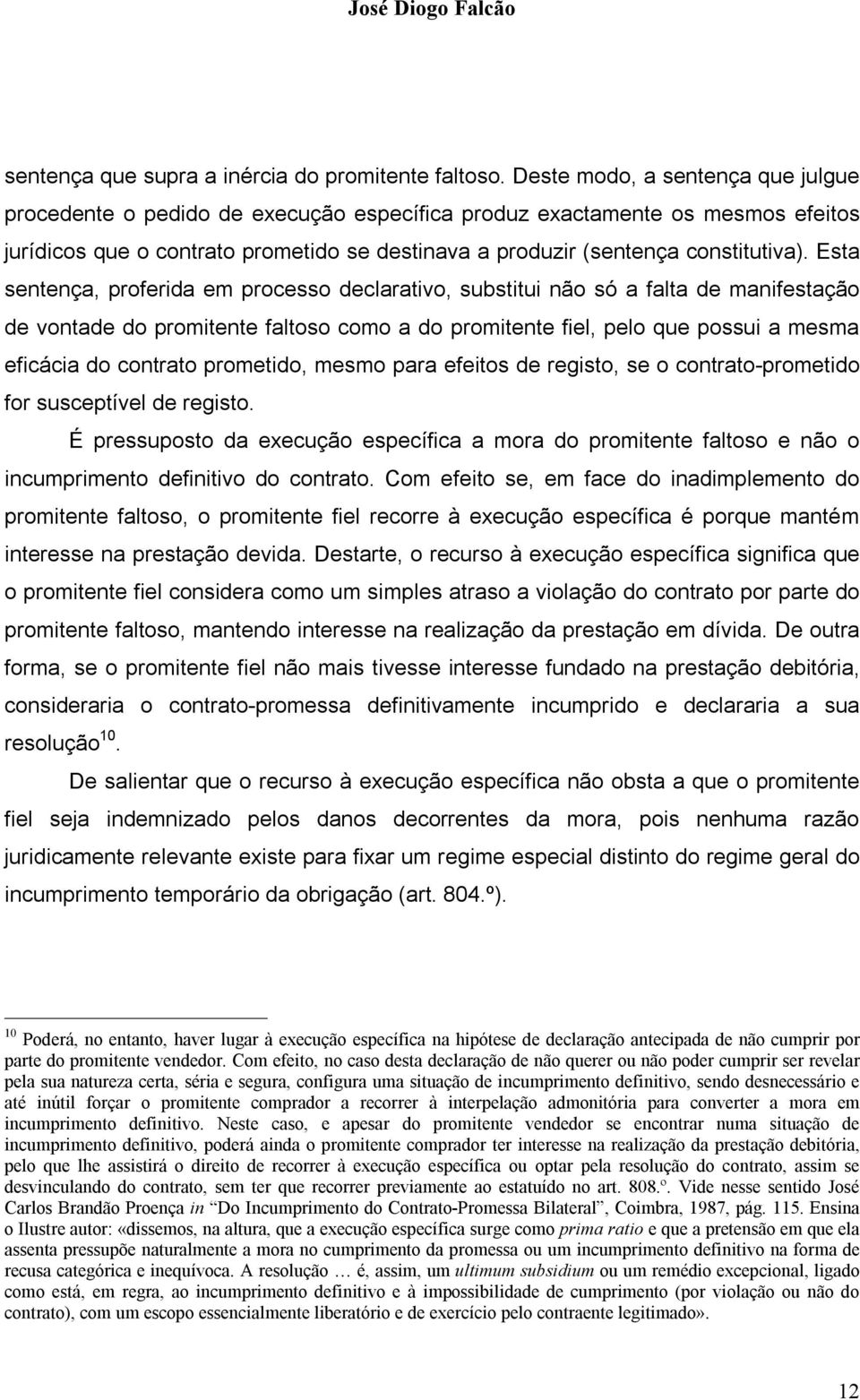 Esta sentença, proferida em processo declarativo, substitui não só a falta de manifestação de vontade do promitente faltoso como a do promitente fiel, pelo que possui a mesma eficácia do contrato