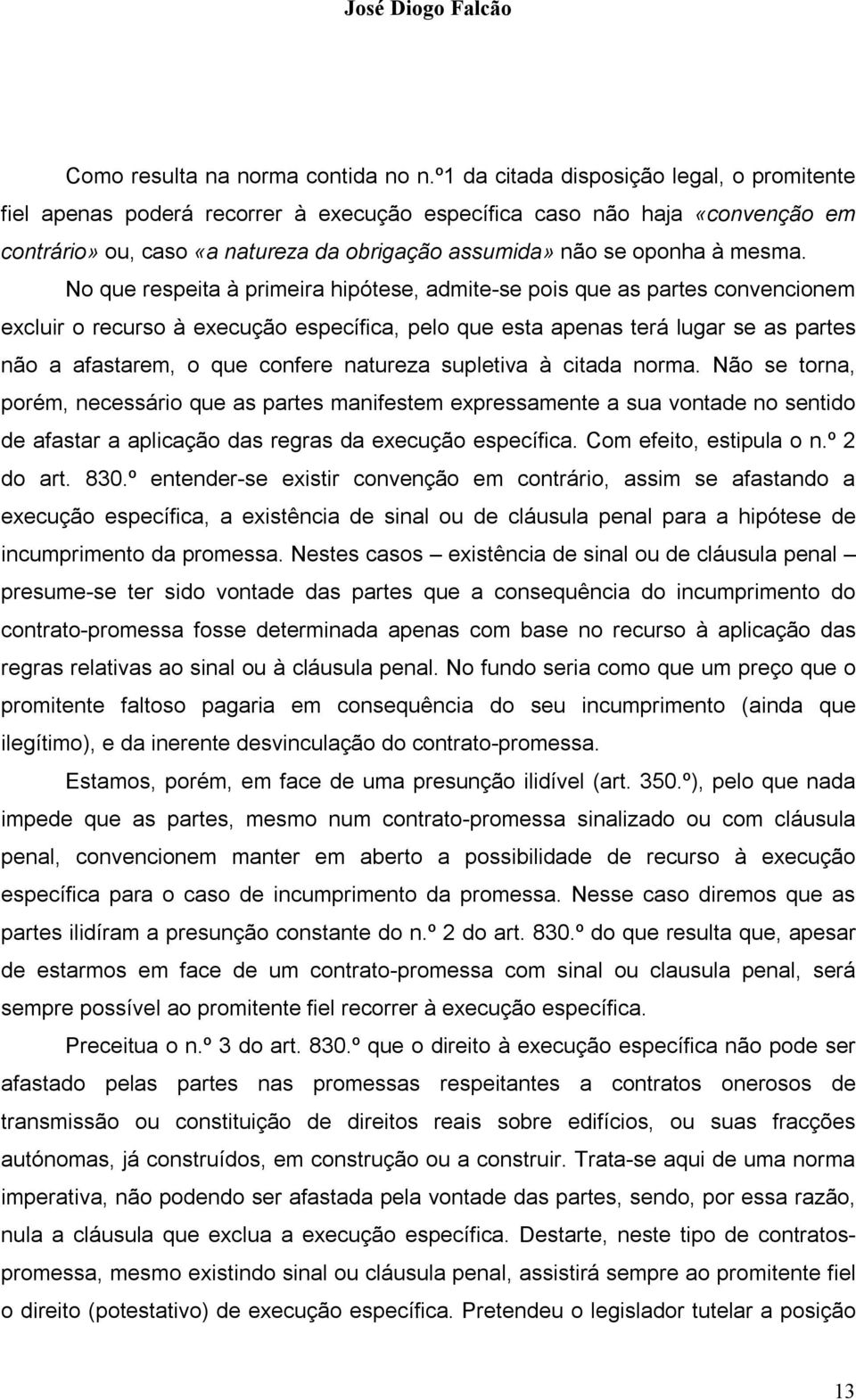 No que respeita à primeira hipótese, admite-se pois que as partes convencionem excluir o recurso à execução específica, pelo que esta apenas terá lugar se as partes não a afastarem, o que confere