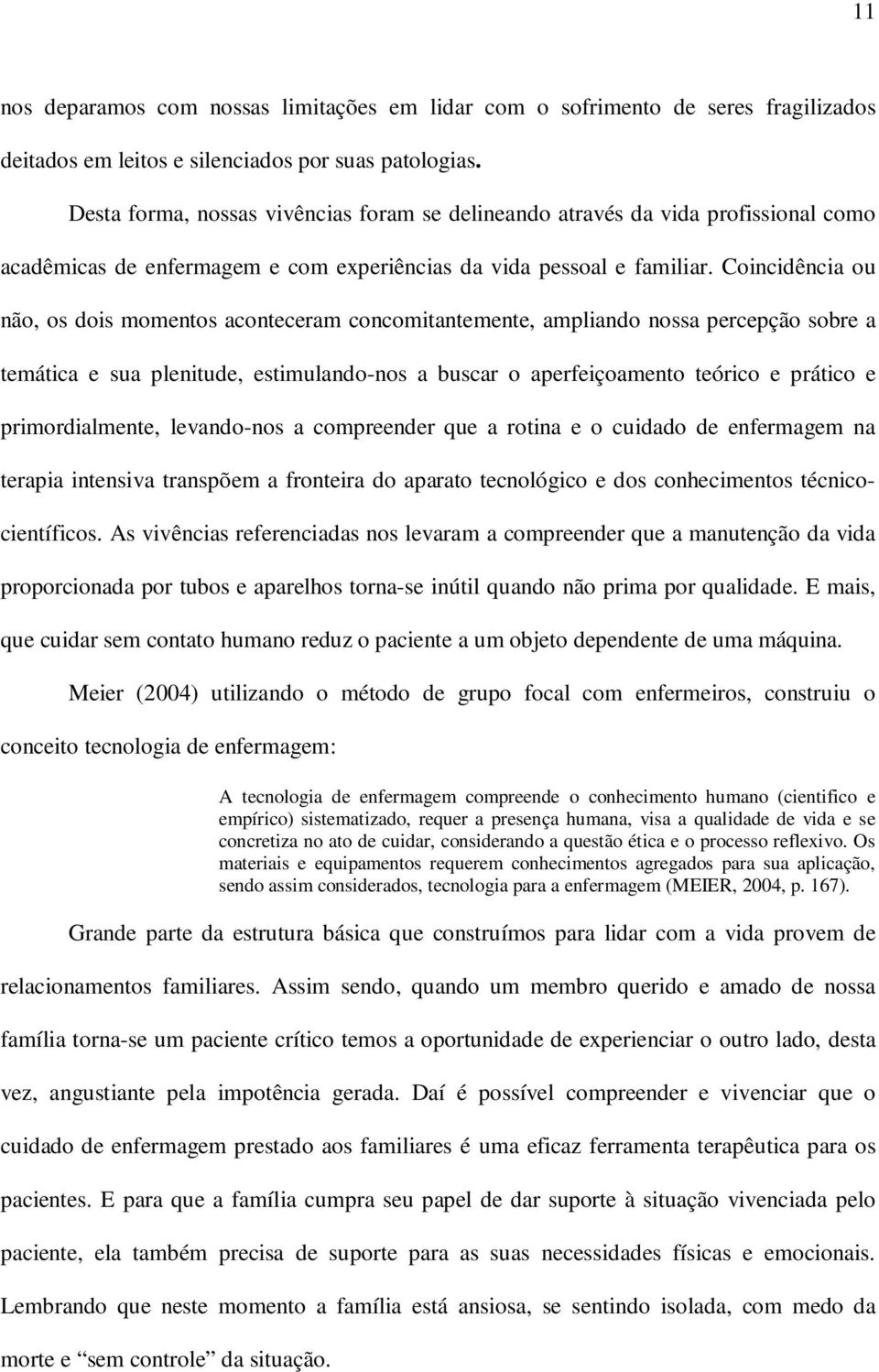 Coincidência ou não, os dois momentos aconteceram concomitantemente, ampliando nossa percepção sobre a temática e sua plenitude, estimulando-nos a buscar o aperfeiçoamento teórico e prático e