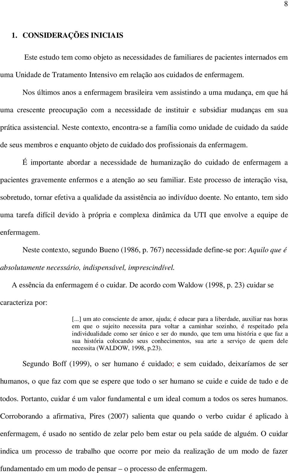 Neste contexto, encontra-se a família como unidade de cuidado da saúde de seus membros e enquanto objeto de cuidado dos profissionais da enfermagem.