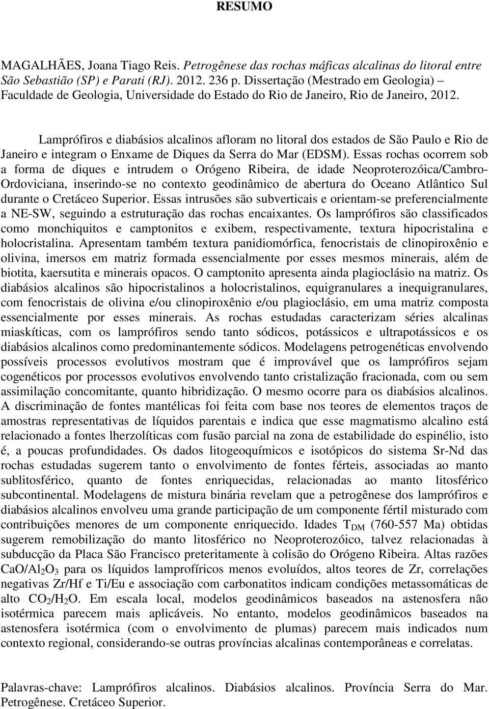 Lamprófiros e diabásios alcalinos afloram no litoral dos estados de São Paulo e Rio de Janeiro e integram o Enxame de Diques da Serra do Mar (EDSM).