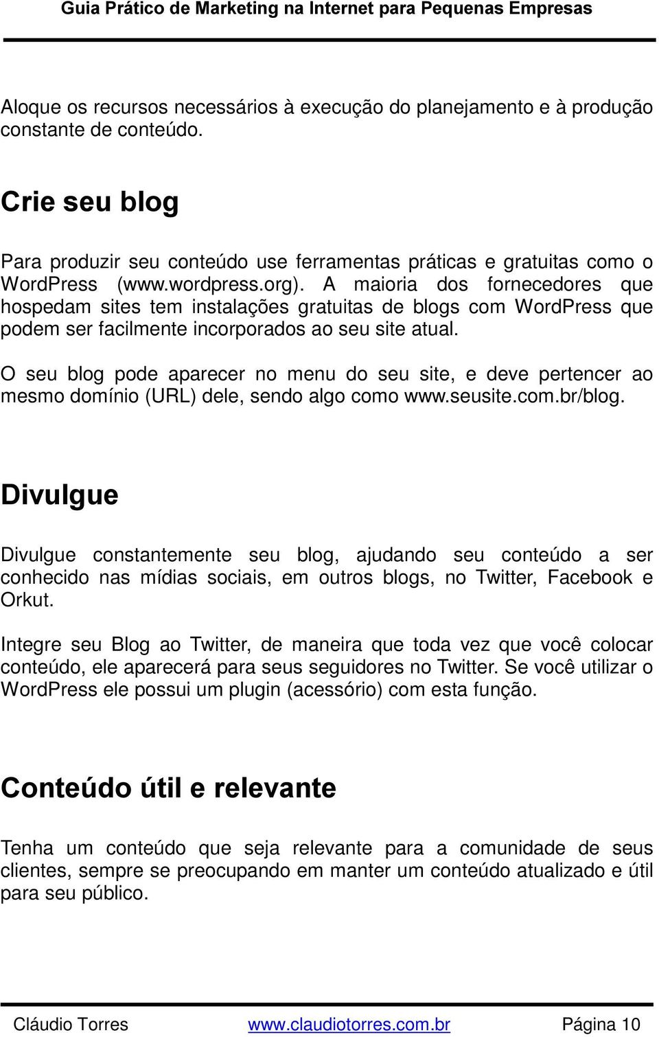 O seu blog pode aparecer no menu do seu site, e deve pertencer ao mesmo domínio (URL) dele, sendo algo como www.seusite.com.br/blog.