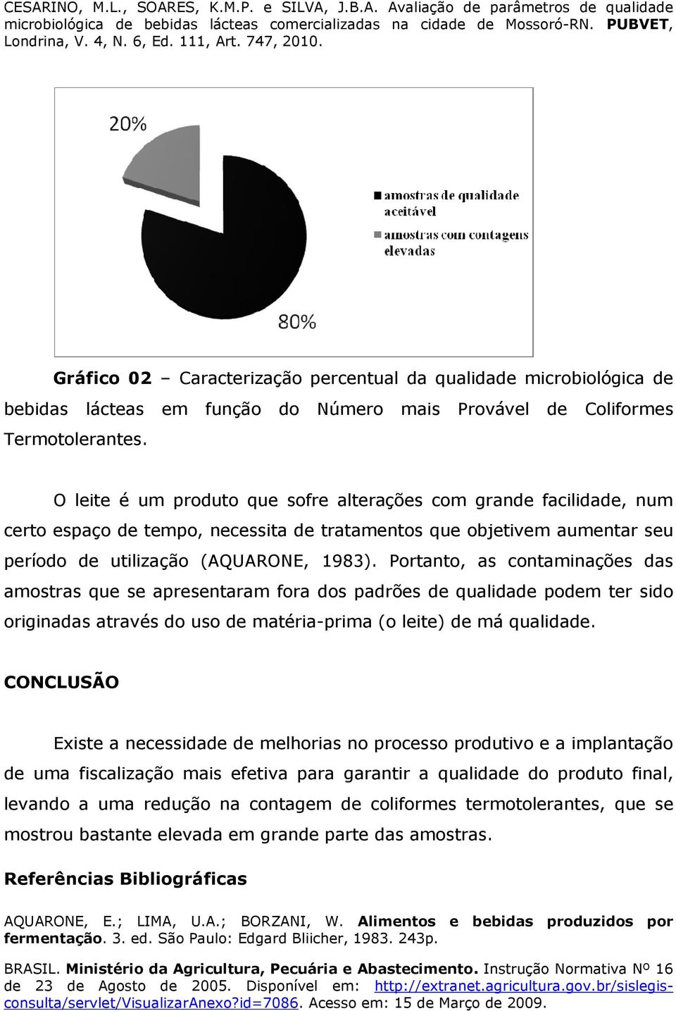 Portanto, as contaminações das amostras que se apresentaram fora dos padrões de qualidade podem ter sido originadas através do uso de matéria-prima (o leite) de má qualidade.